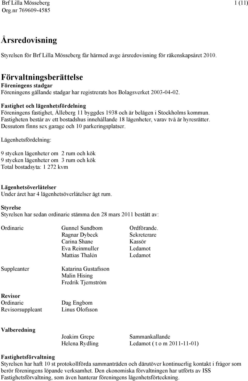 Fastighet och lägenhetsfördelning Föreningens fastighet, Ålleberg 11 byggdes 1938 och är belägen i Stockholms kommun.