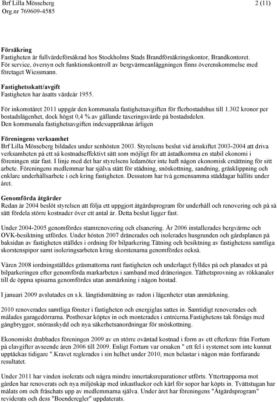 För inkomståret 2011 uppgår den kommunala fastighetsavgiften för flerbostadshus till 1.302 kronor per bostadslägenhet, dock högst 0,4 % av gällande taxeringsvärde på bostadsdelen.