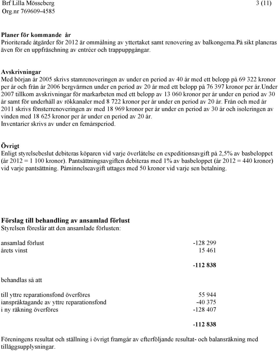 Avskrivningar Med början år 2005 skrivs stamrenoveringen av under en period av 40 år med ett belopp på 69 322 kronor per år och från år 2006 bergvärmen under en period av 20 år med ett belopp på 76