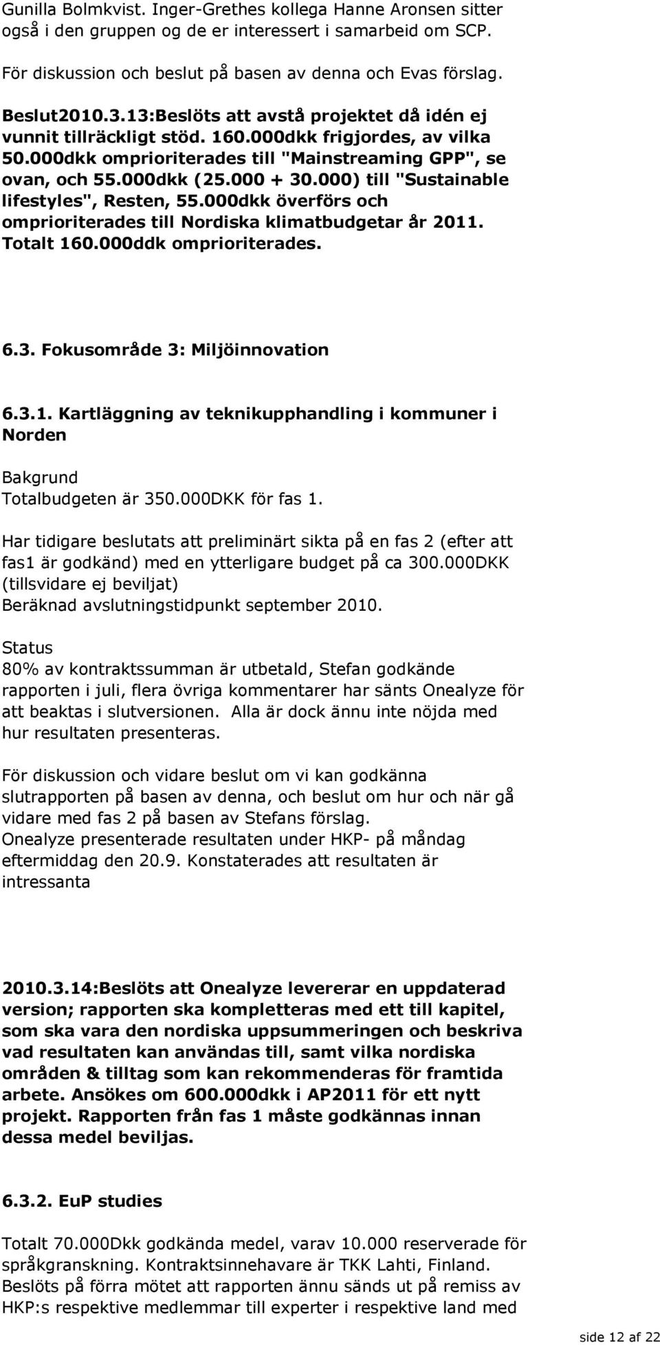 000) till "Sustainable lifestyles", Resten, 55.000dkk överförs och omprioriterades till Nordiska klimatbudgetar år 2011. Totalt 160.000ddk omprioriterades. 6.3. Fokusområde 3: Miljöinnovation 6.3.1. Kartläggning av teknikupphandling i kommuner i Norden Totalbudgeten är 350.