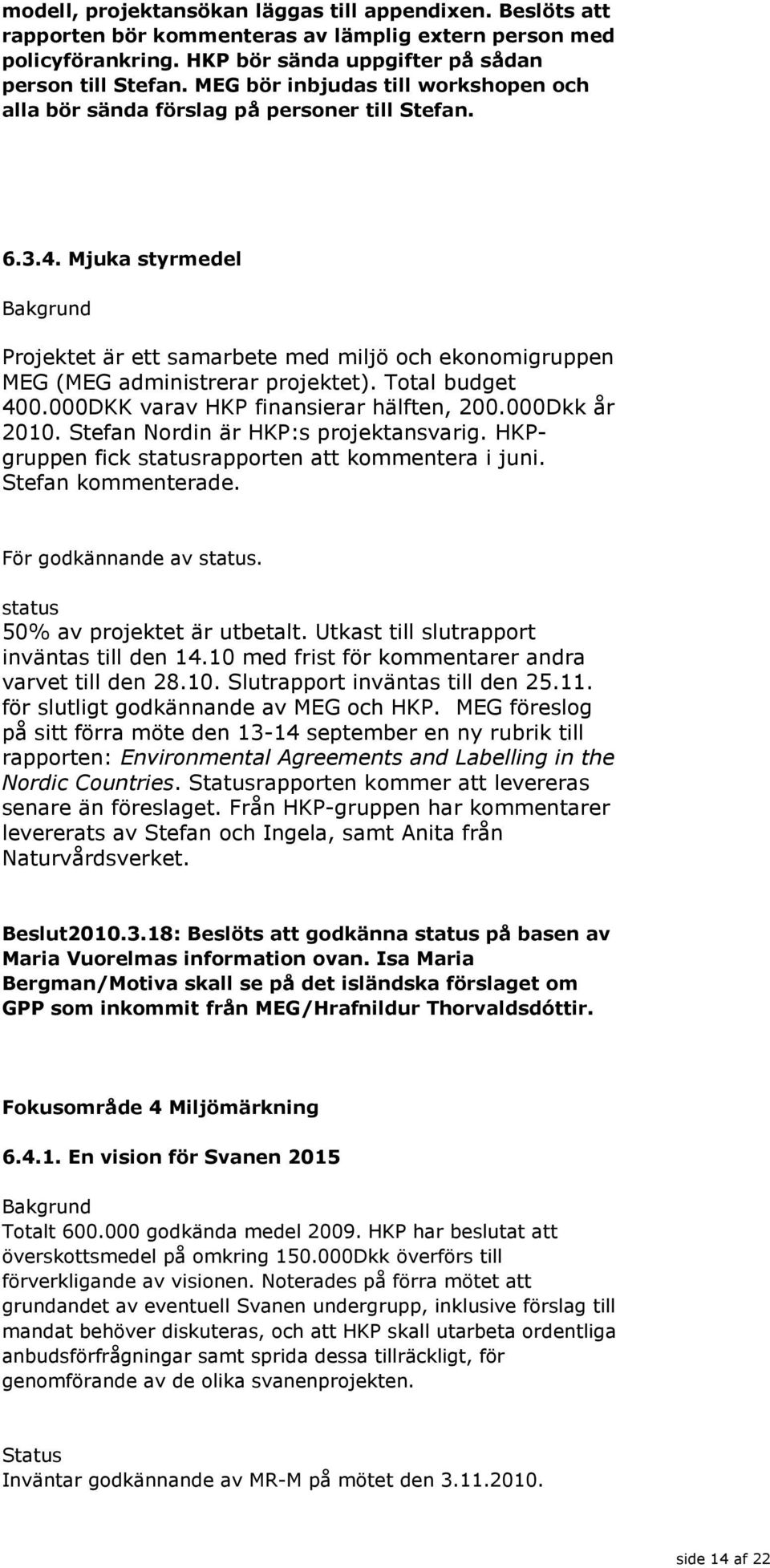 Total budget 400.000DKK varav HKP finansierar hälften, 200.000Dkk år 2010. Stefan Nordin är HKP:s projektansvarig. HKPgruppen fick statusrapporten att kommentera i juni. Stefan kommenterade.