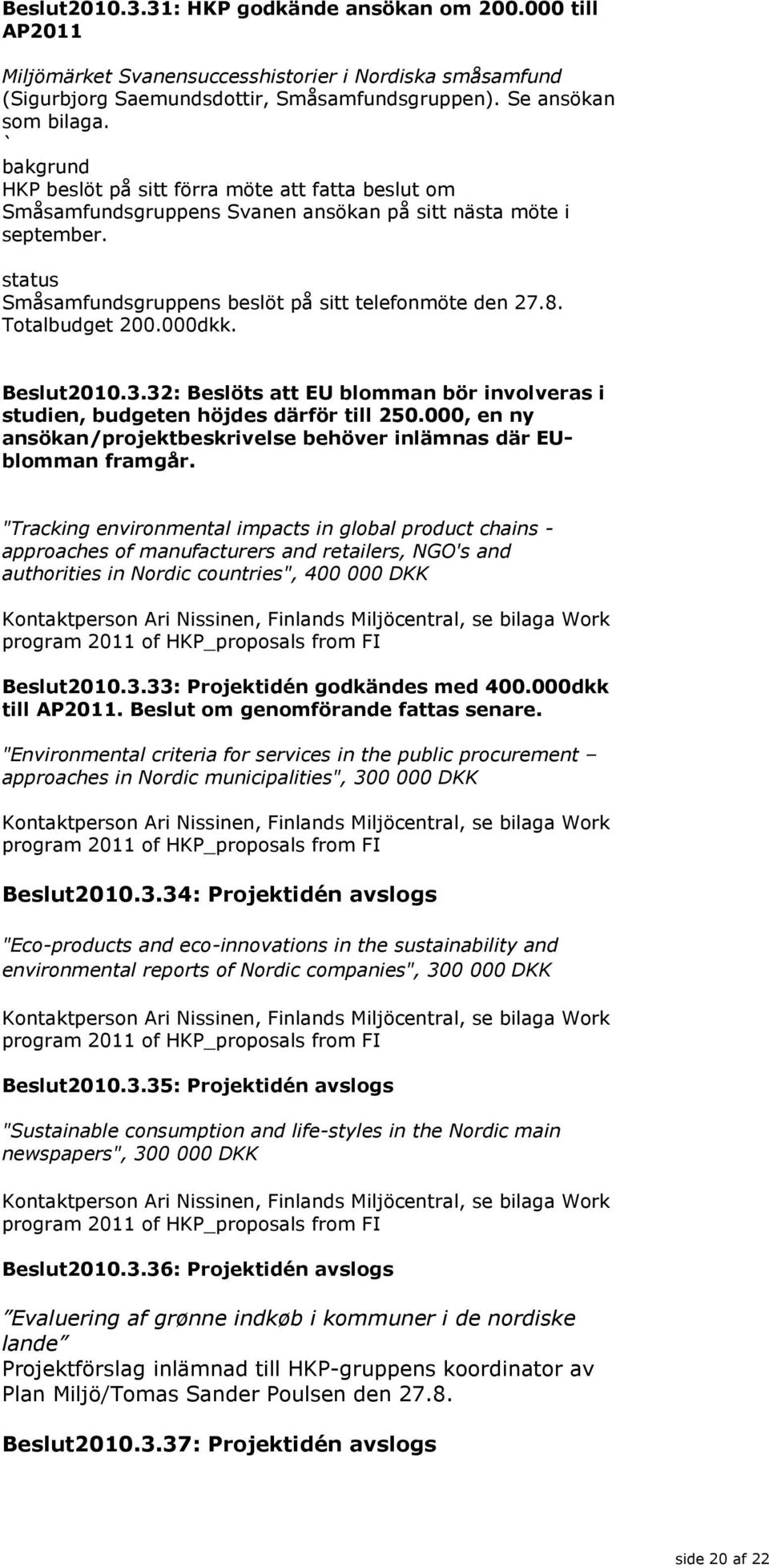 Totalbudget 200.000dkk. Beslut2010.3.32: Beslöts att EU blomman bör involveras i studien, budgeten höjdes därför till 250.000, en ny ansökan/projektbeskrivelse behöver inlämnas där EUblomman framgår.