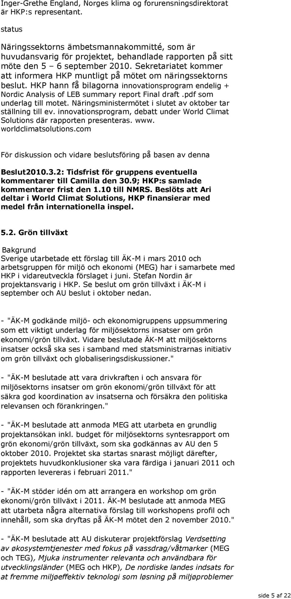 Sekretariatet kommer att informera HKP muntligt på mötet om näringssektorns beslut. HKP hann få bilagorna innovationsprogram endelig + Nordic Analysis of LEB summary report Final draft.