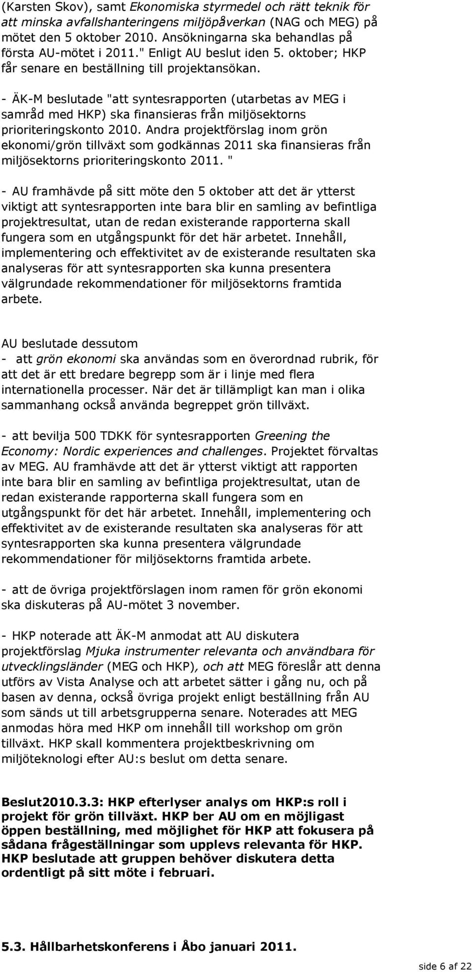 - ÄK-M beslutade "att syntesrapporten (utarbetas av MEG i samråd med HKP) ska finansieras från miljösektorns prioriteringskonto 2010.