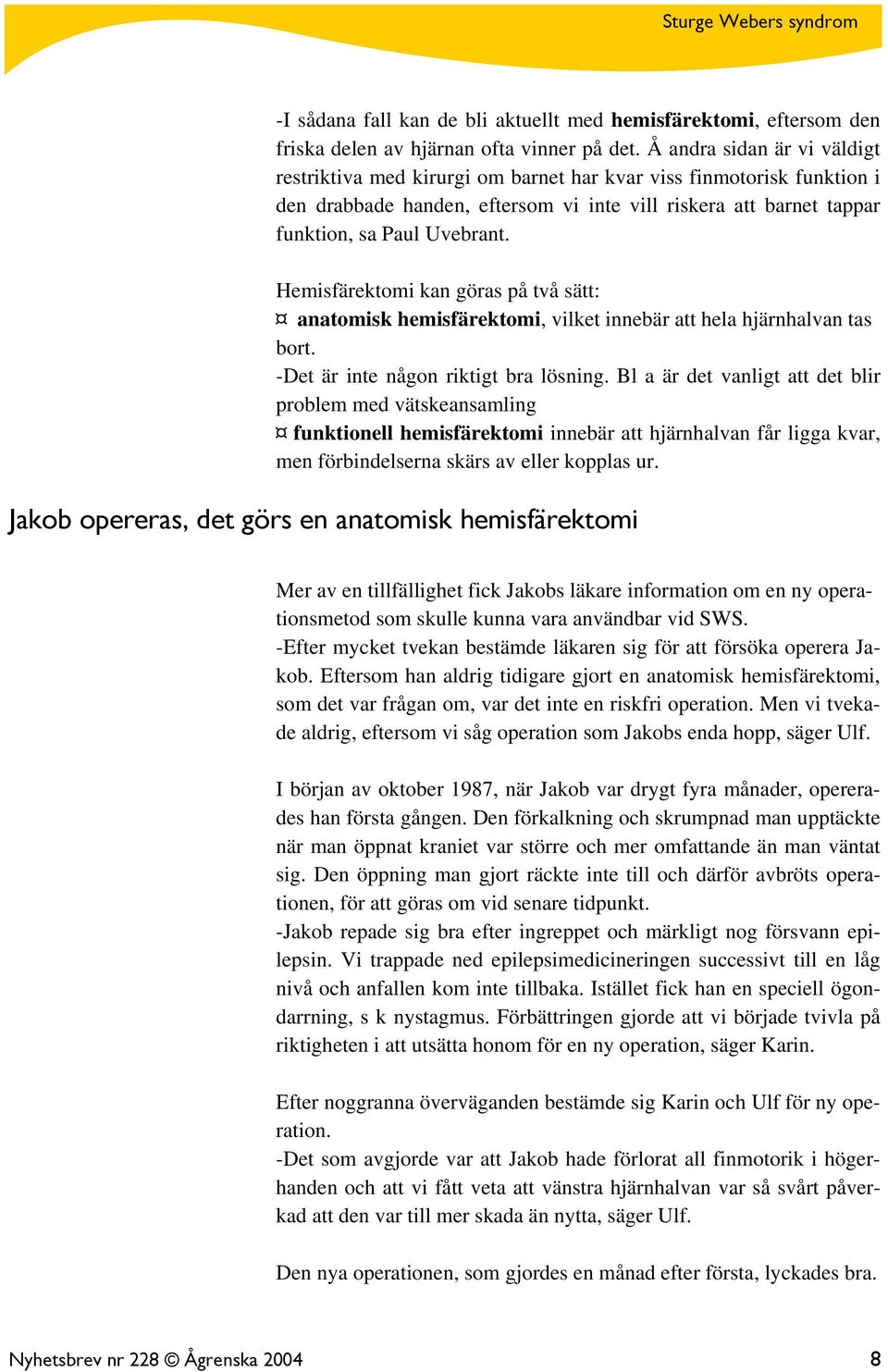 Hemisfärektomi kan göras på två sätt: anatomisk hemisfärektomi, vilket innebär att hela hjärnhalvan tas bort. -Det är inte någon riktigt bra lösning.