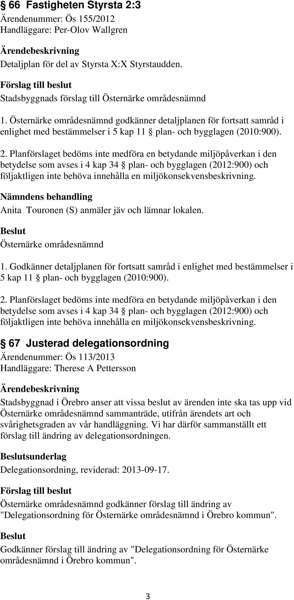 Planförslaget bedöms inte medföra en betydande miljöpåverkan i den betydelse som avses i 4 kap 34 plan- och bygglagen (2012:900) och följaktligen inte behöva innehålla en miljökonsekvensbeskrivning.