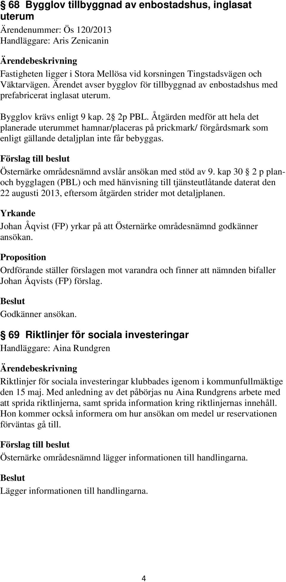 Åtgärden medför att hela det planerade uterummet hamnar/placeras på prickmark/ förgårdsmark som enligt gällande detaljplan inte får bebyggas. Östernärke områdesnämnd avslår ansökan med stöd av 9.