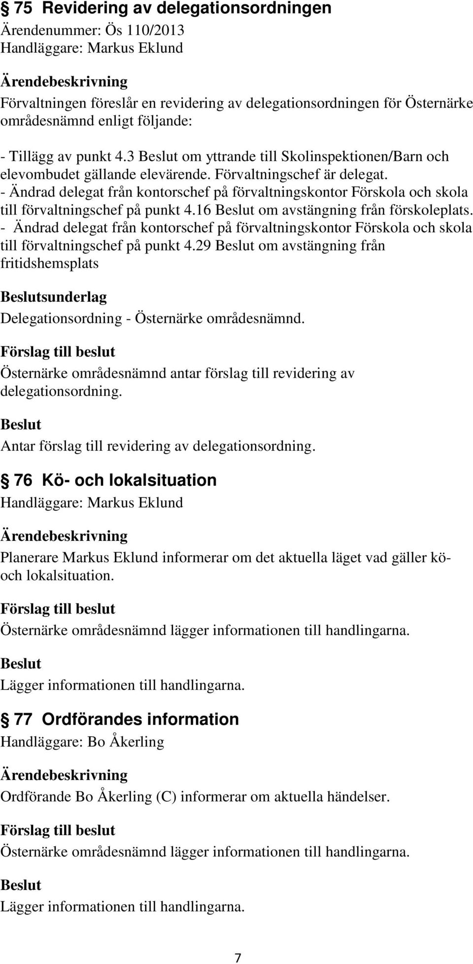 - Ändrad delegat från kontorschef på förvaltningskontor Förskola och skola till förvaltningschef på punkt 4.16 om avstängning från förskoleplats.