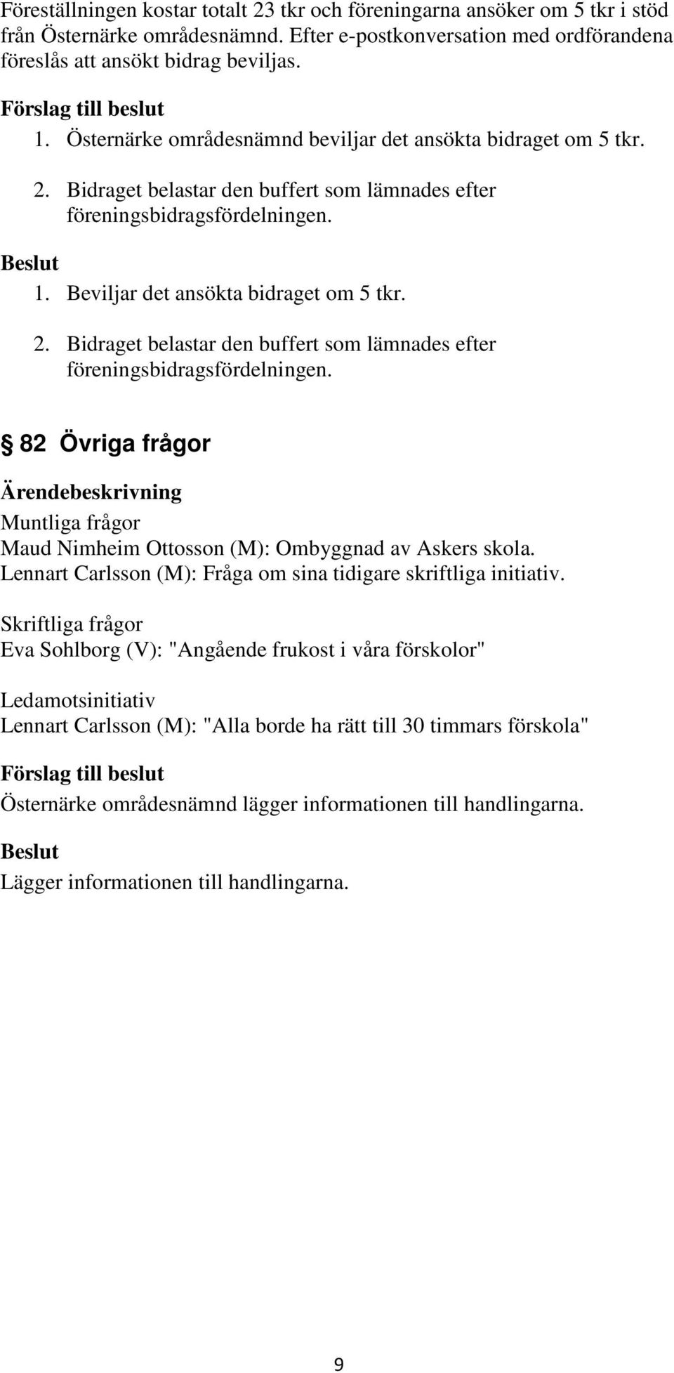 1. Beviljar det ansökta bidraget om 5 tkr. 2. Bidraget belastar den buffert som lämnades efter föreningsbidragsfördelningen.