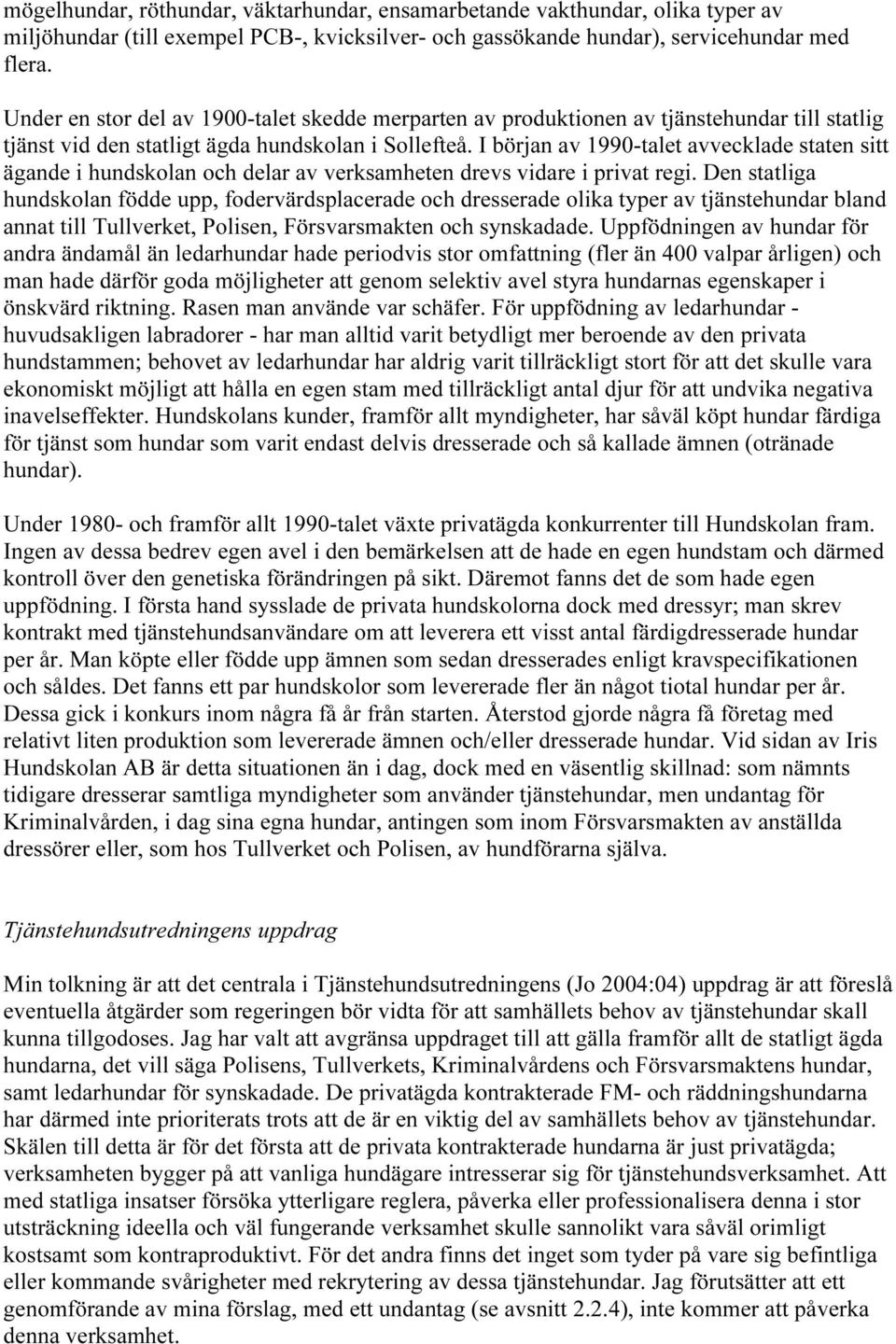 I början av 1990-talet avvecklade staten sitt ägande i hundskolan och delar av verksamheten drevs vidare i privat regi.