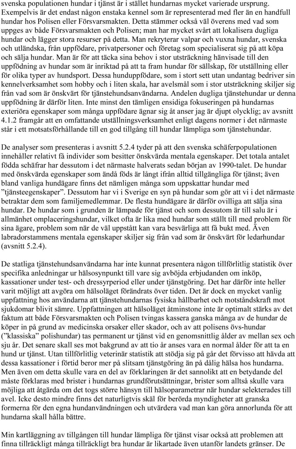 Detta stämmer också väl överens med vad som uppges av både Försvarsmakten och Polisen; man har mycket svårt att lokalisera dugliga hundar och lägger stora resurser på detta.