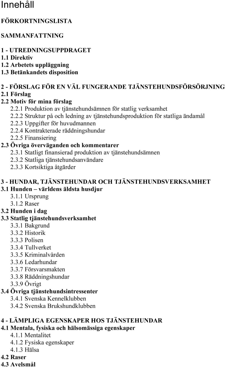 2.4 Kontrakterade räddningshundar 2.2.5 Finansiering 2.3 Övriga överväganden och kommentarer 2.3.1 Statligt finansierad produktion av tjänstehundsämnen 2.3.2 Statliga tjänstehundsanvändare 2.3.3 Kortsiktiga åtgärder 3 - HUNDAR, TJÄNSTEHUNDAR OCH TJÄNSTEHUNDSVERKSAMHET 3.