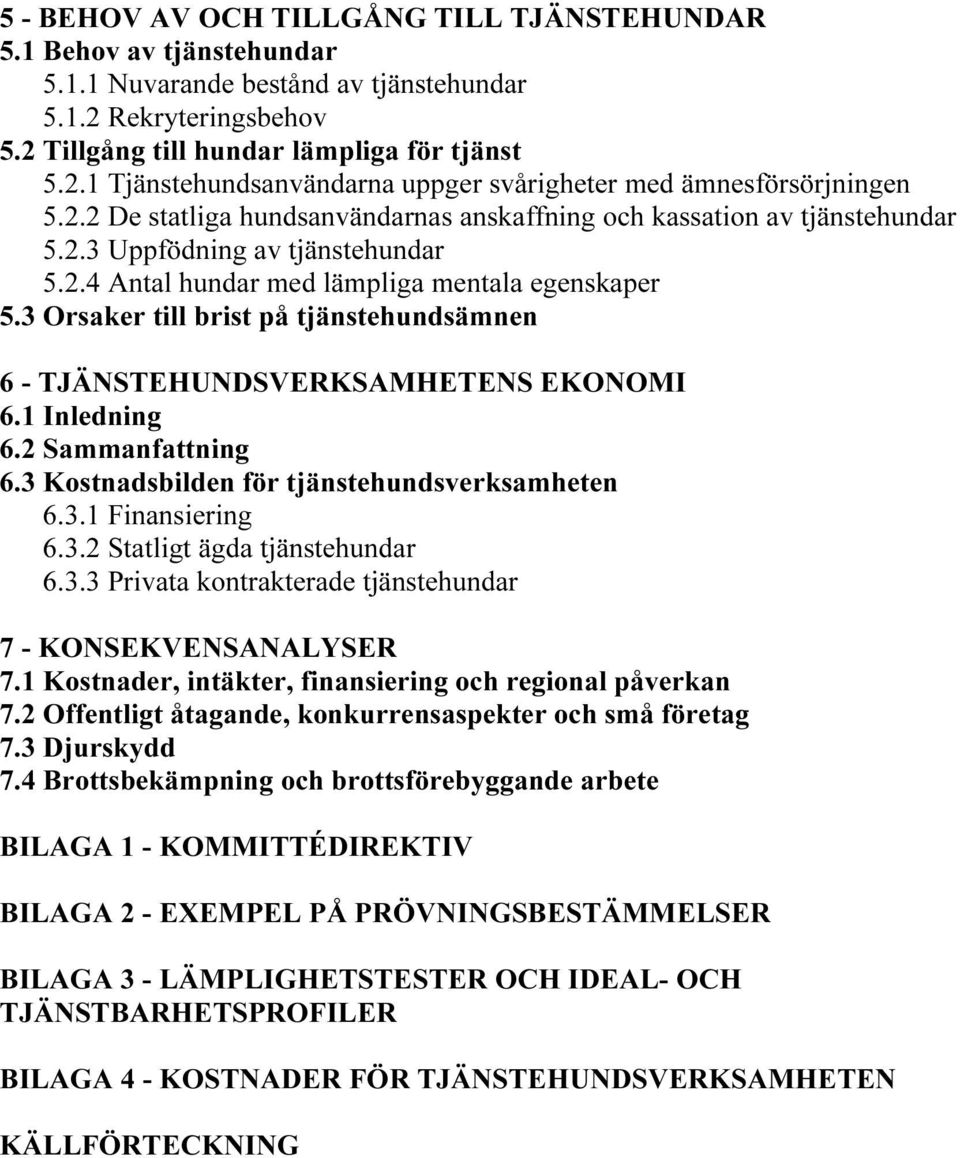 3 Orsaker till brist på tjänstehundsämnen 6 - TJÄNSTEHUNDSVERKSAMHETENS EKONOMI 6.1 Inledning 6.2 Sammanfattning 6.3 Kostnadsbilden för tjänstehundsverksamheten 6.3.1 Finansiering 6.3.2 Statligt ägda tjänstehundar 6.