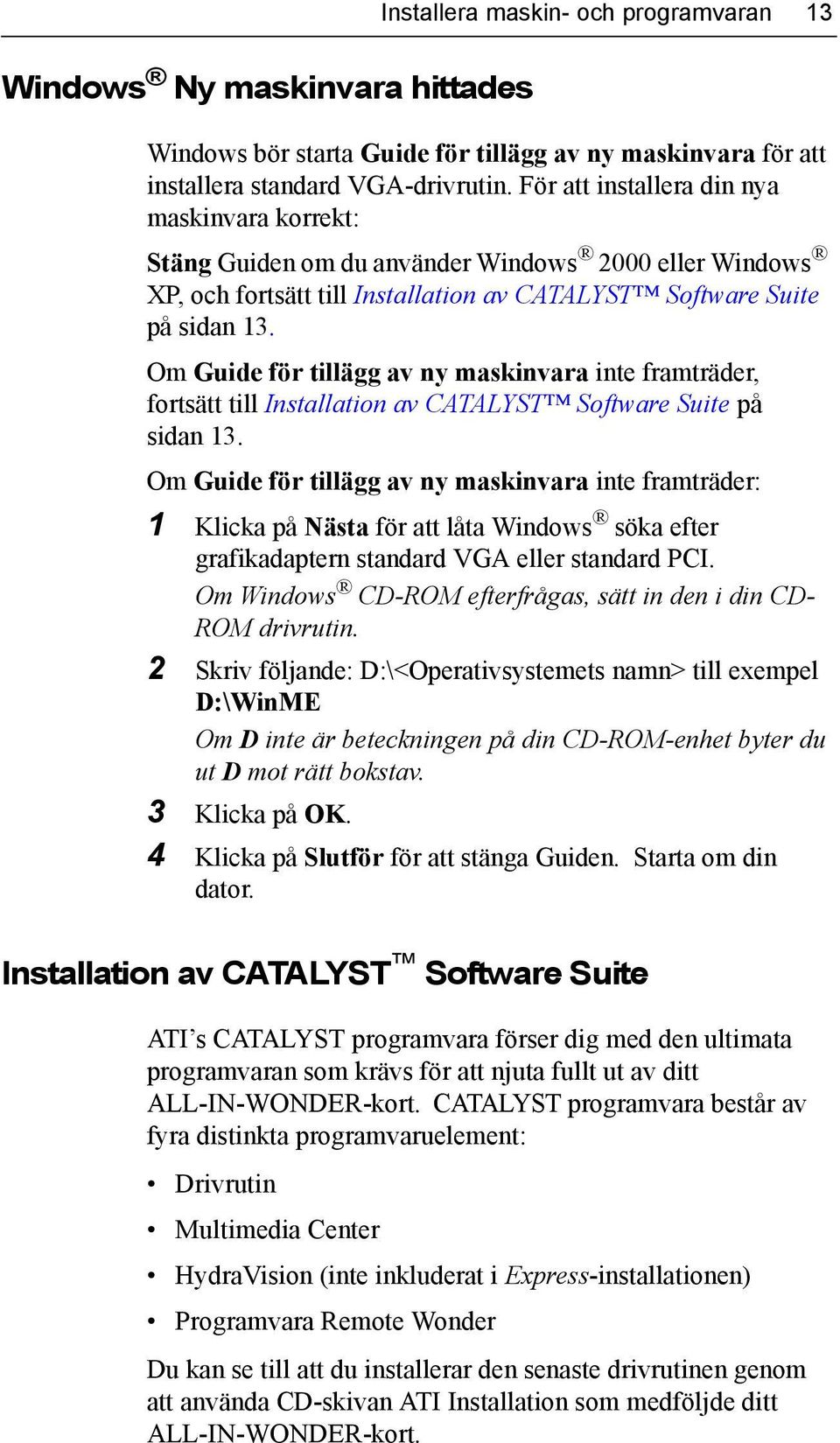 Om Guide för tillägg av ny maskinvara inte framträder, fortsätt till Installation av CATALYST Software Suite på sidan 13.