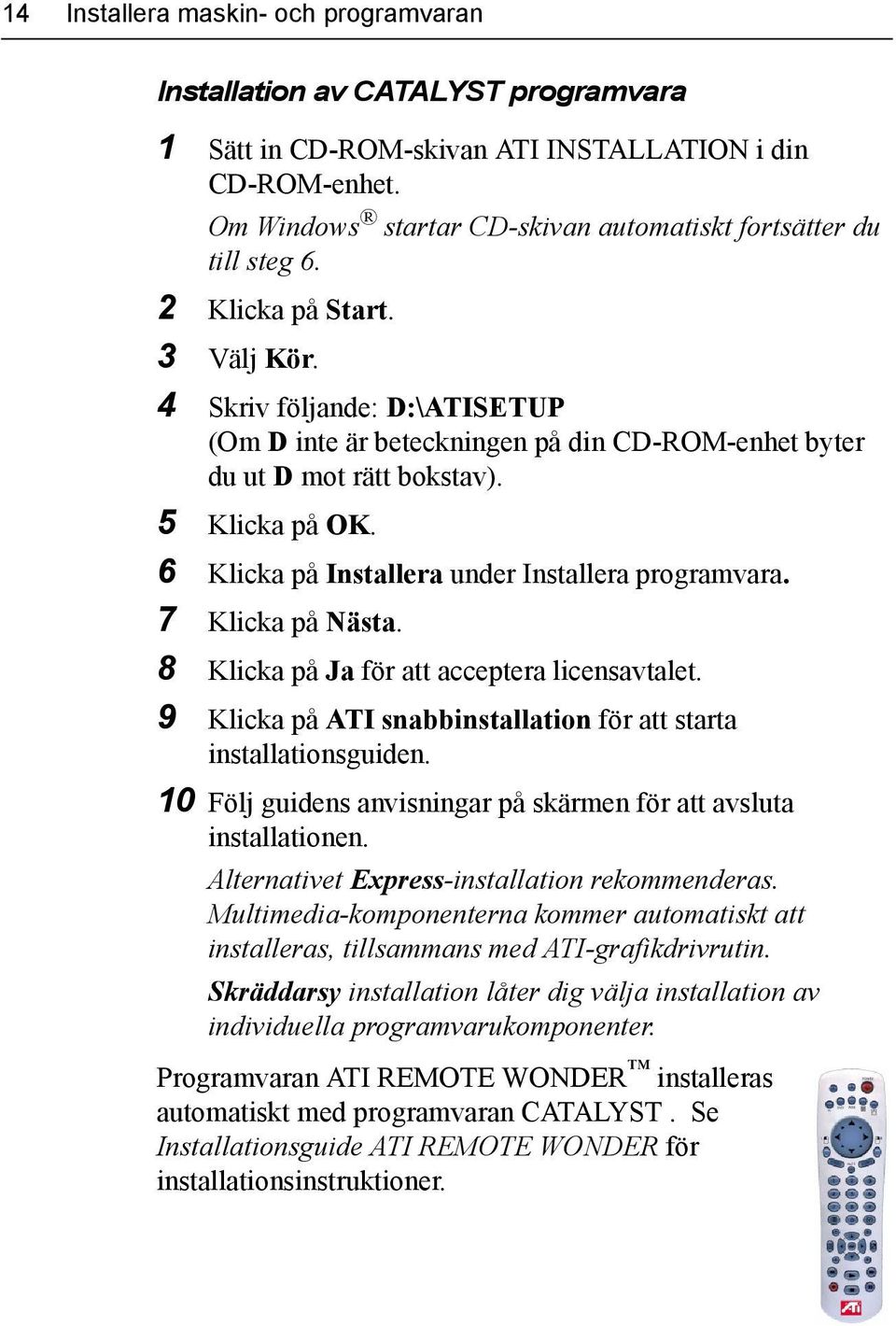 4 Skriv följande: D:\ATISETUP (Om D inte är beteckningen på din CD-ROM-enhet byter du ut D mot rätt bokstav). 5 Klicka på OK. 6 Klicka på Installera under Installera programvara. 7 Klicka på Nästa.