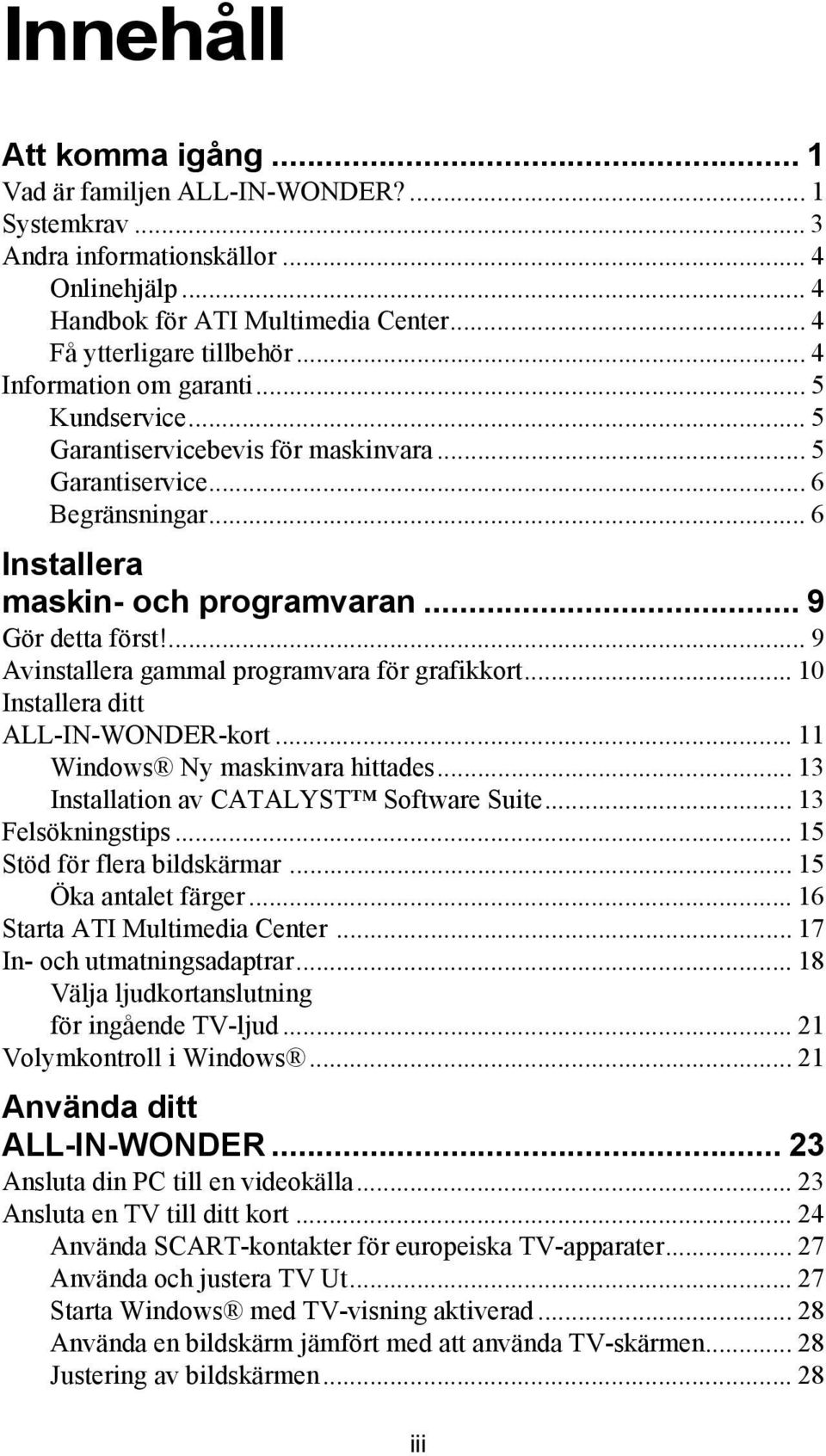 ... 9 Avinstallera gammal programvara för grafikkort... 10 Installera ditt ALL-IN-WONDER-kort... 11 Windows Ny maskinvara hittades... 13 Installation av CATALYST Software Suite... 13 Felsökningstips.