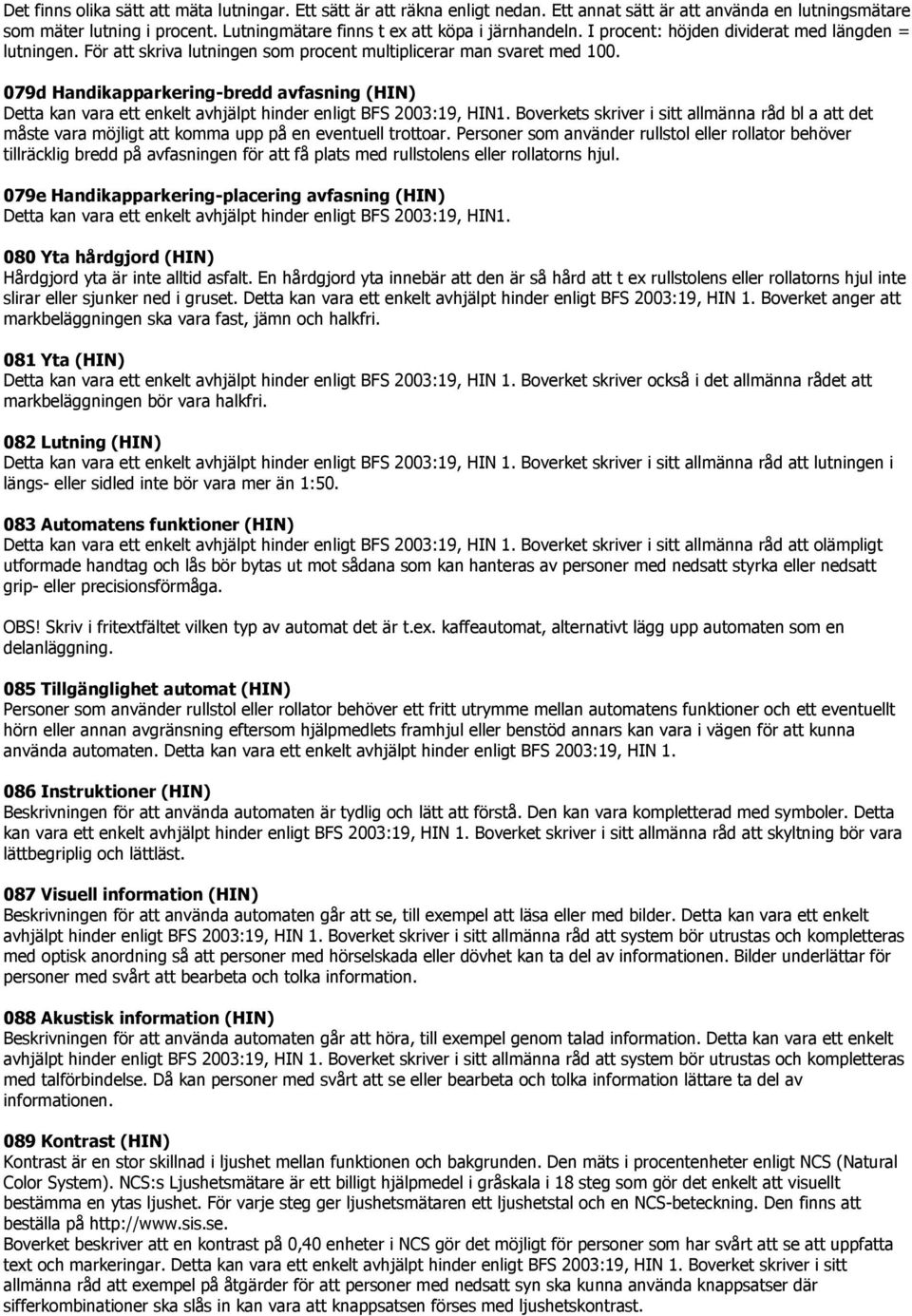 079d Handikapparkering-bredd avfasning (HIN) Detta kan vara ett enkelt avhjälpt hinder enligt BFS 2003:19, HIN1.