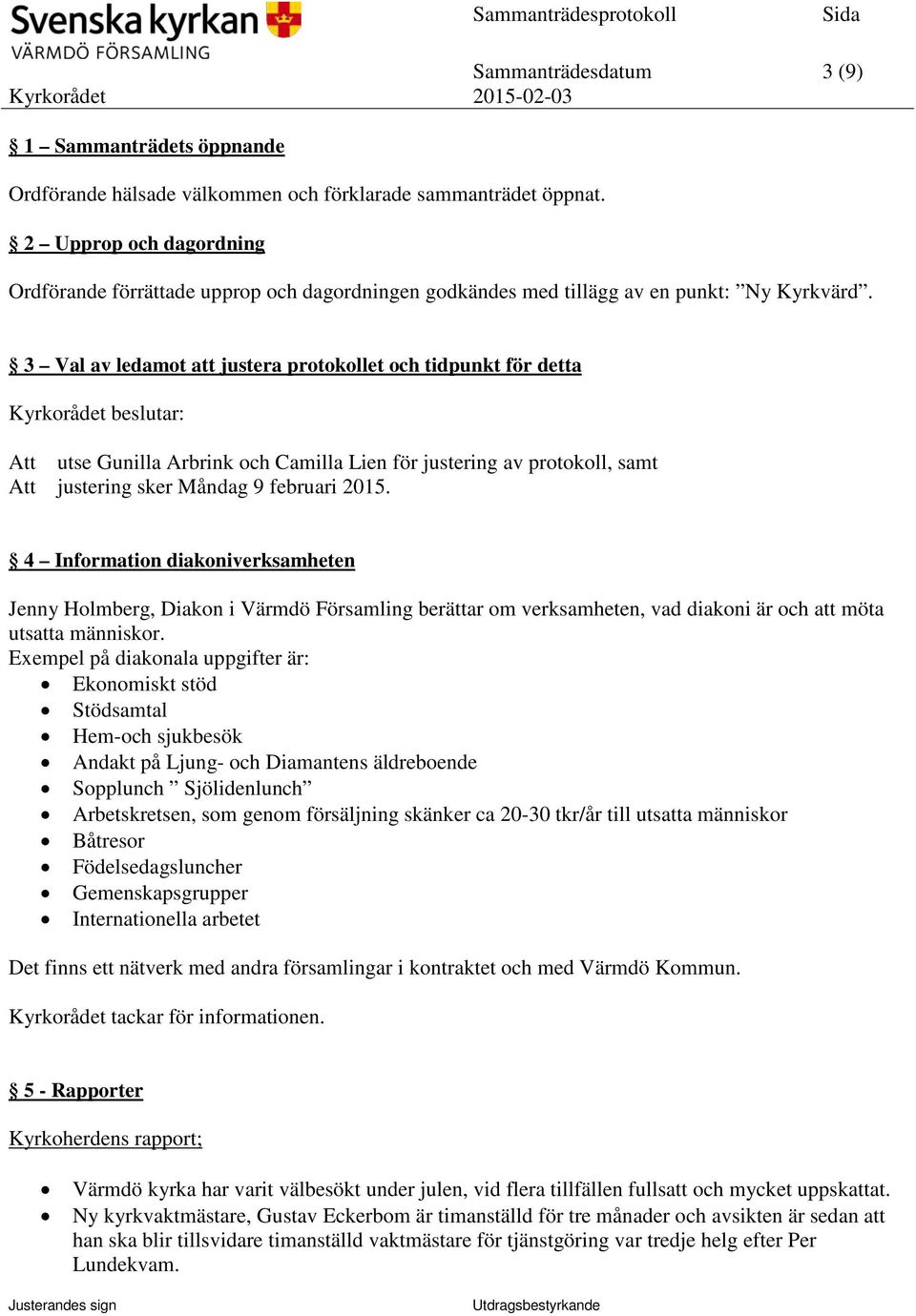 3 Val av ledamot att justera protokollet och tidpunkt för detta Kyrkorådet beslutar: utse Gunilla Arbrink och Camilla Lien för justering av protokoll, samt justering sker Måndag 9 februari 2015.
