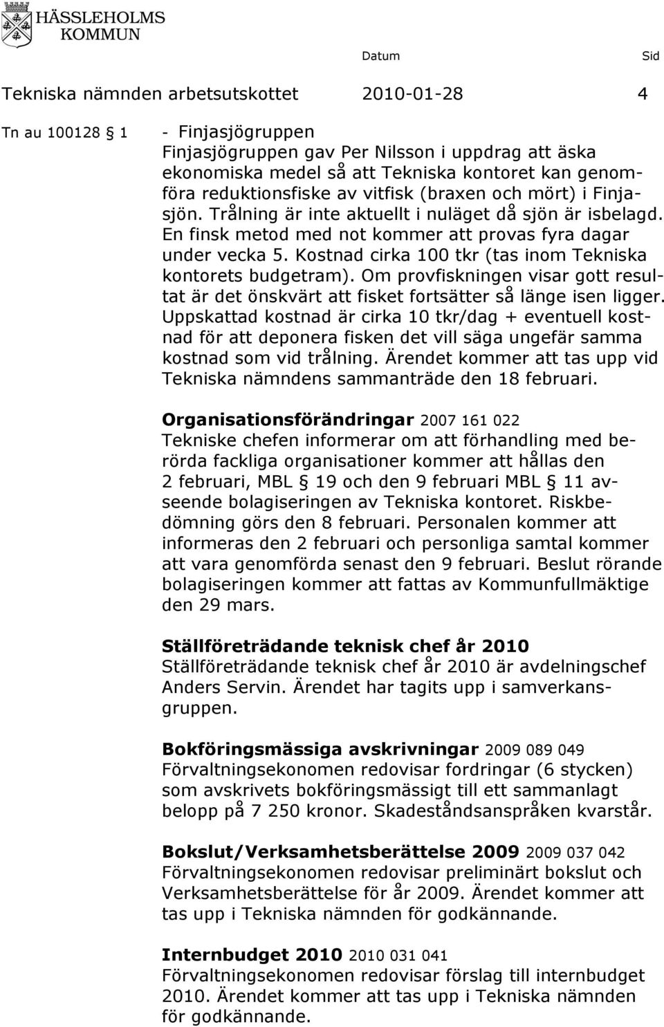 Kostnad cirka 100 tkr (tas inom Tekniska kontorets budgetram). Om provfiskningen visar gott resultat är det önskvärt att fisket fortsätter så länge isen ligger.