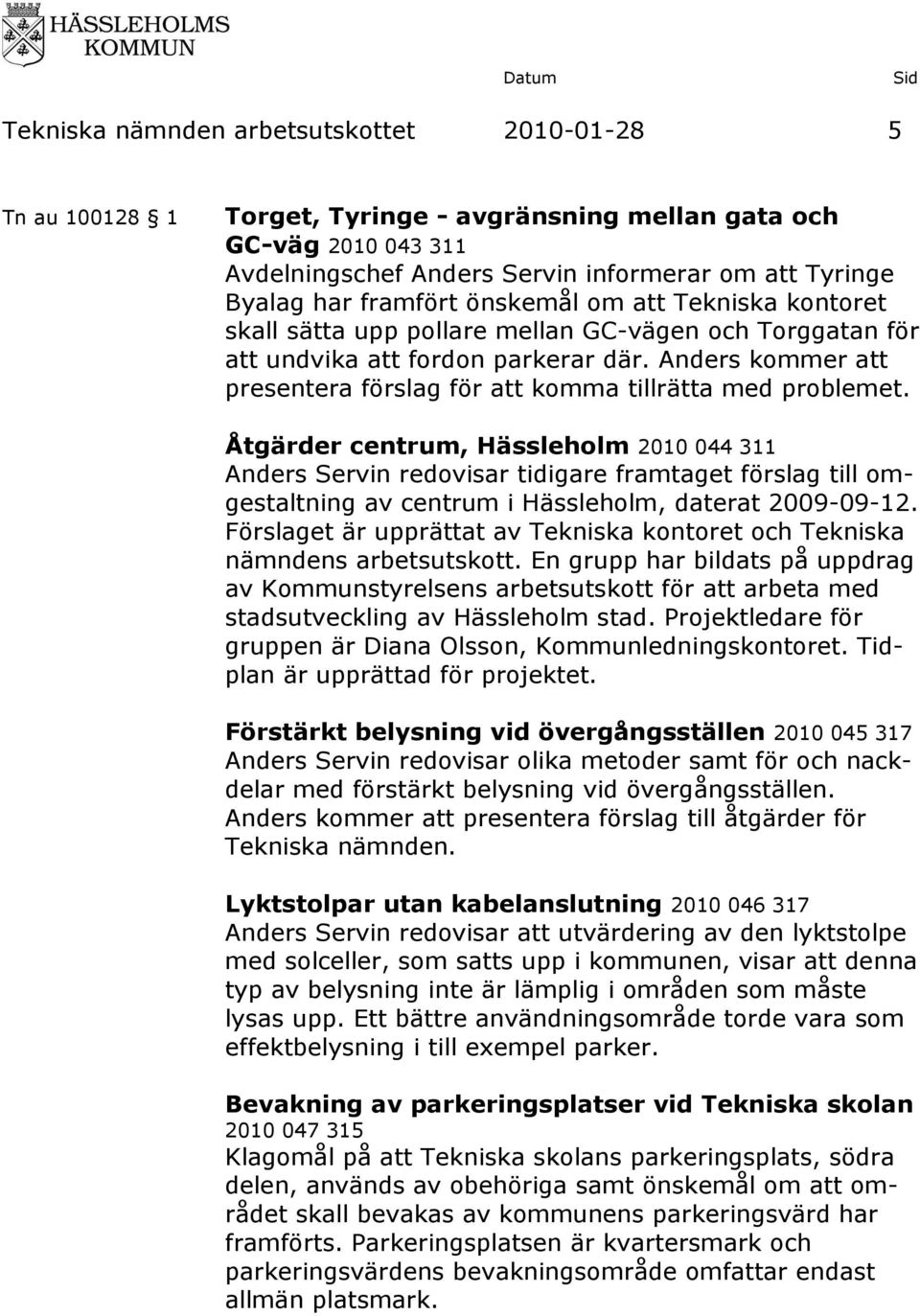 Åtgärder centrum, Hässleholm 2010 044 311 Anders Servin redovisar tidigare framtaget förslag till omgestaltning av centrum i Hässleholm, daterat 2009-09-12.