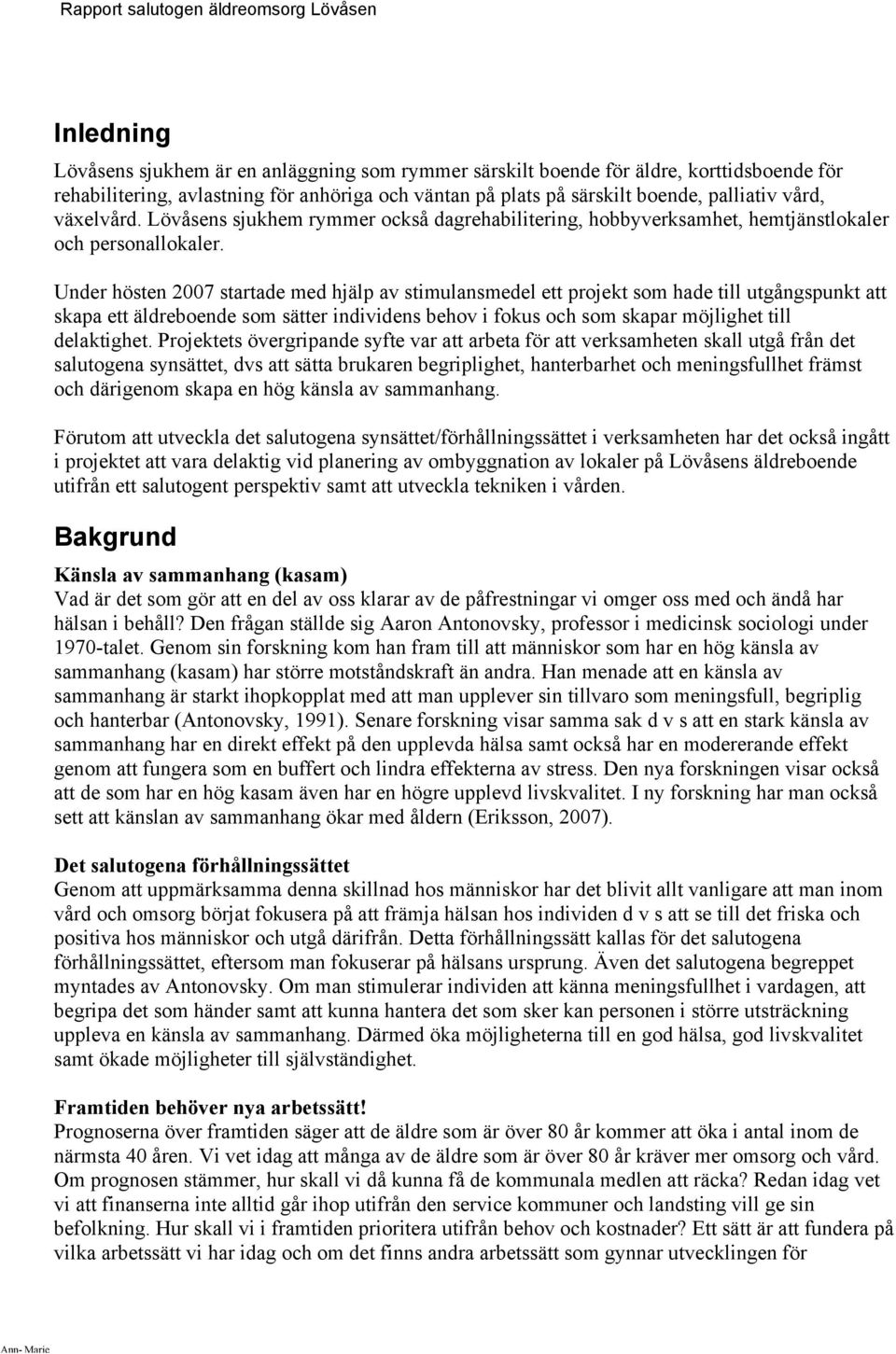 Under hösten 2007 startade med hjälp av stimulansmedel ett projekt som hade till utgångspunkt att skapa ett äldreboende som sätter individens behov i fokus och som skapar möjlighet till delaktighet.