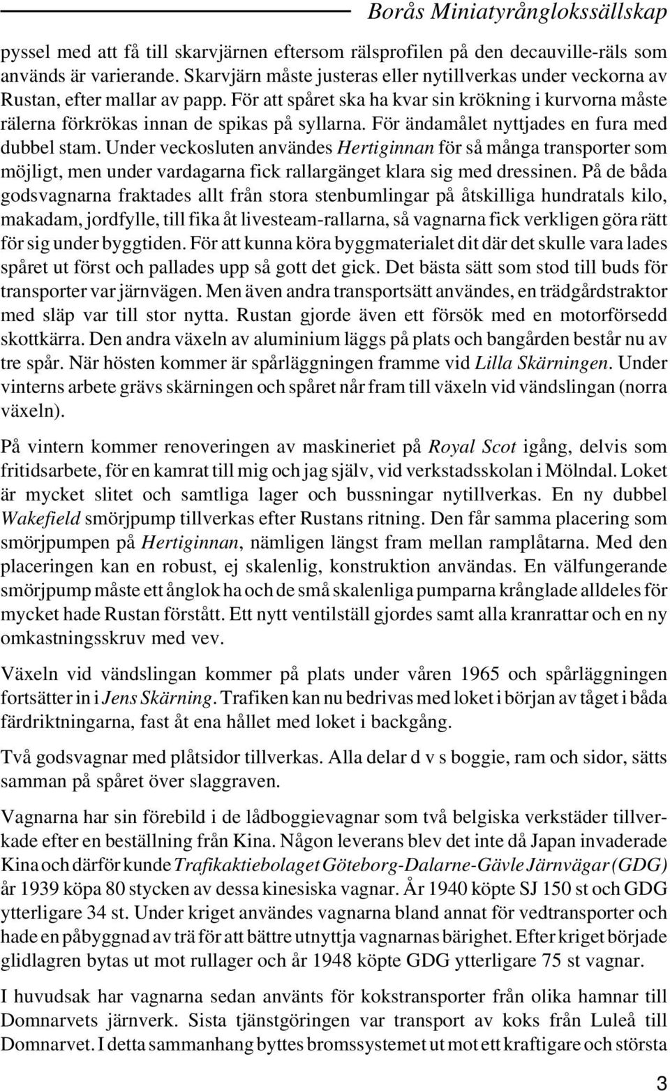 För ändamålet nyttjades en fura med dubbel stam. Under veckosluten användes Hertiginnan för så många transporter som möjligt, men under vardagarna fick rallargänget klara sig med dressinen.