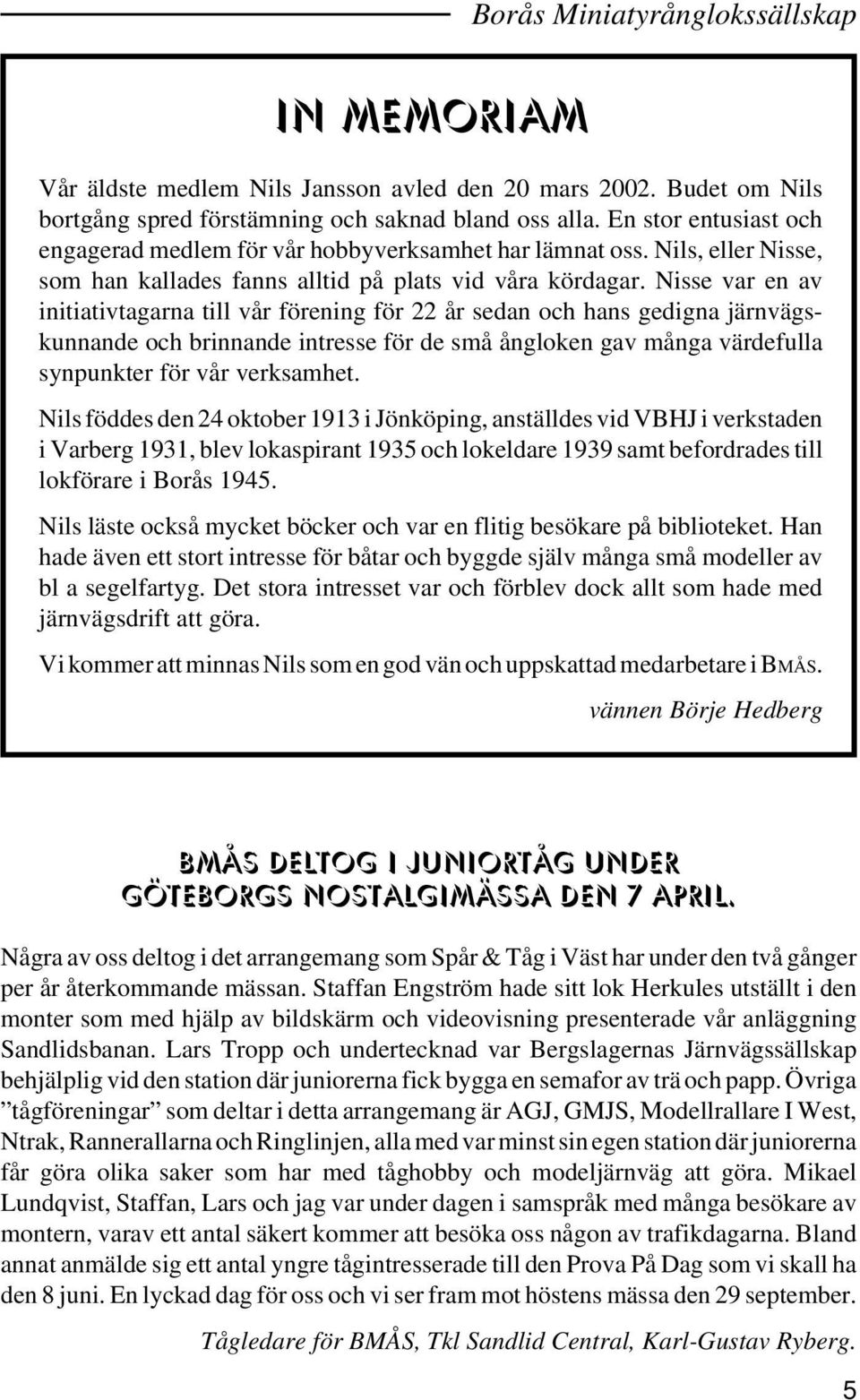 Nisse var en av initiativtagarna till vår förening för 22 år sedan och hans gedigna järnvägskunnande och brinnande intresse för de små ångloken gav många värdefulla synpunkter för vår verksamhet.