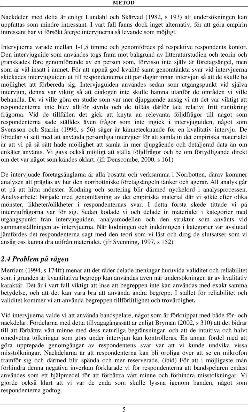 Intervjuerna varade mellan 1-1,5 timme och genomfördes på respektive respondents kontor.