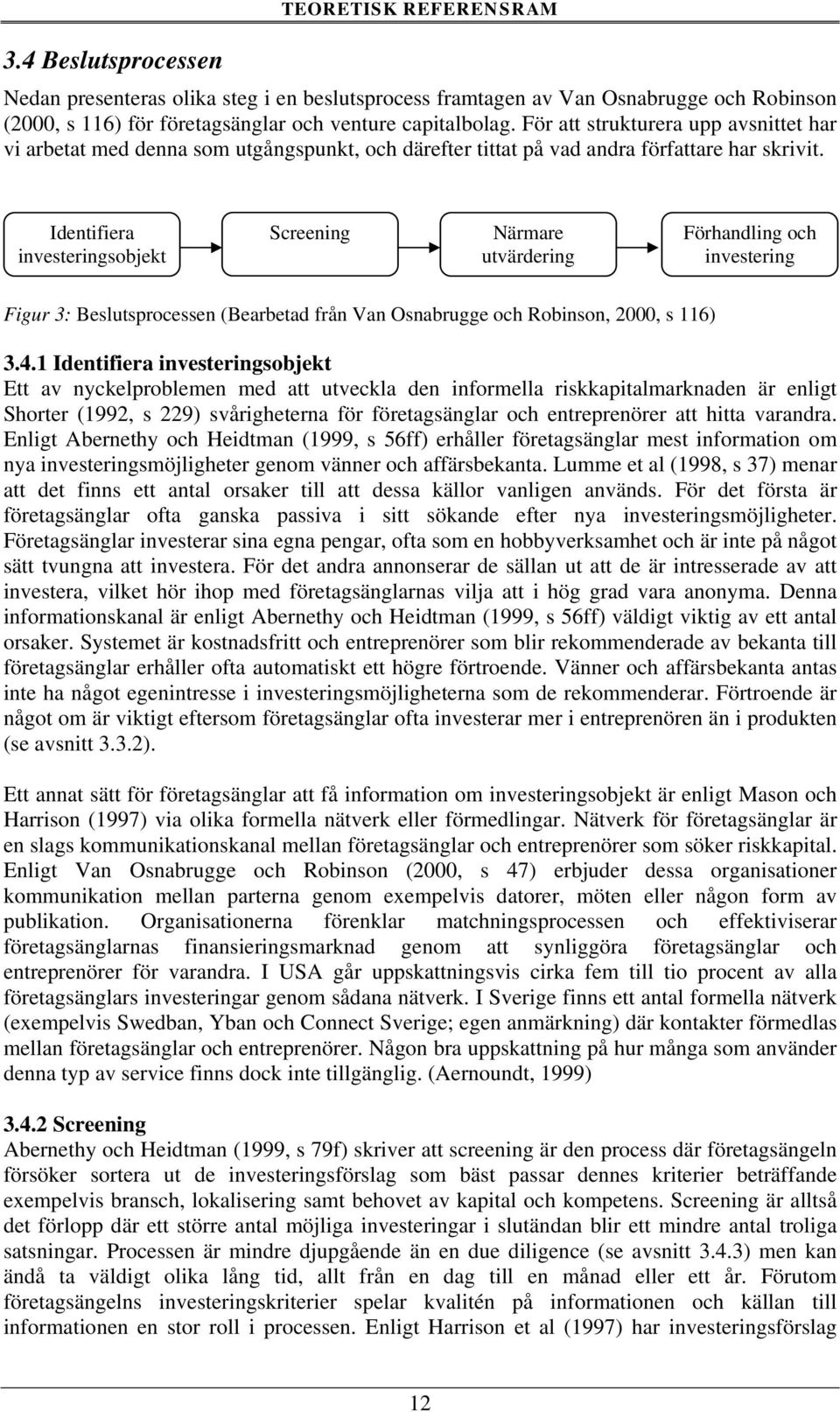 Identifiera investeringsobjekt Screening Närmare utvärdering Förhandling och investering Figur 3: Beslutsprocessen (Bearbetad från Van Osnabrugge och Robinson, 2000, s 116) 3.4.