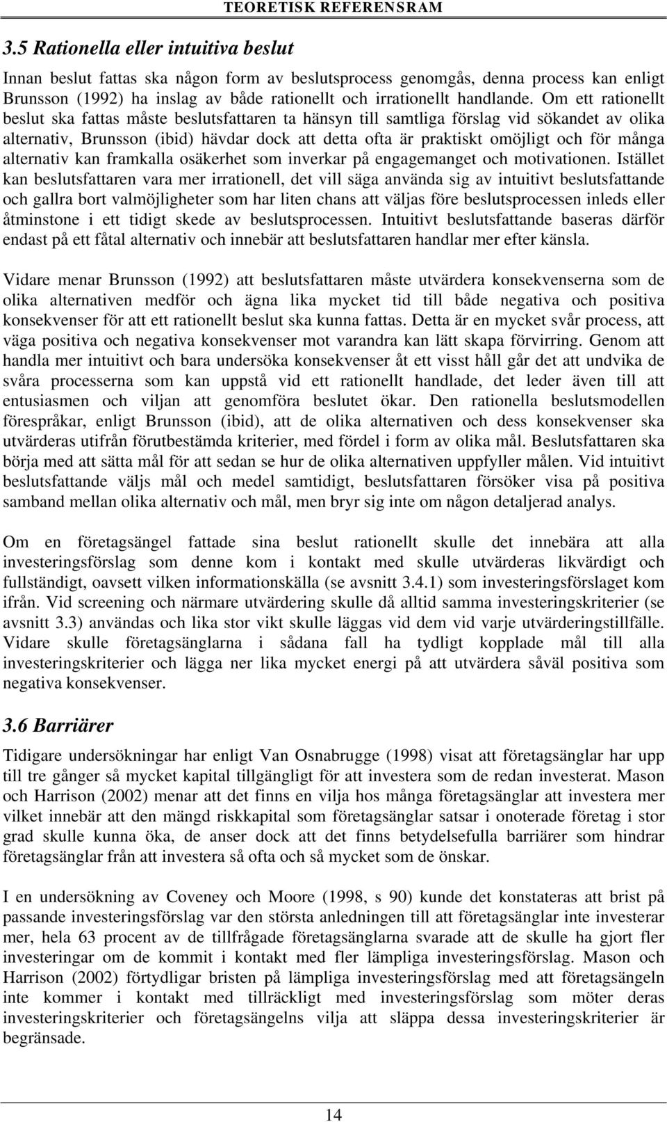 Om ett rationellt beslut ska fattas måste beslutsfattaren ta hänsyn till samtliga förslag vid sökandet av olika alternativ, Brunsson (ibid) hävdar dock att detta ofta är praktiskt omöjligt och för