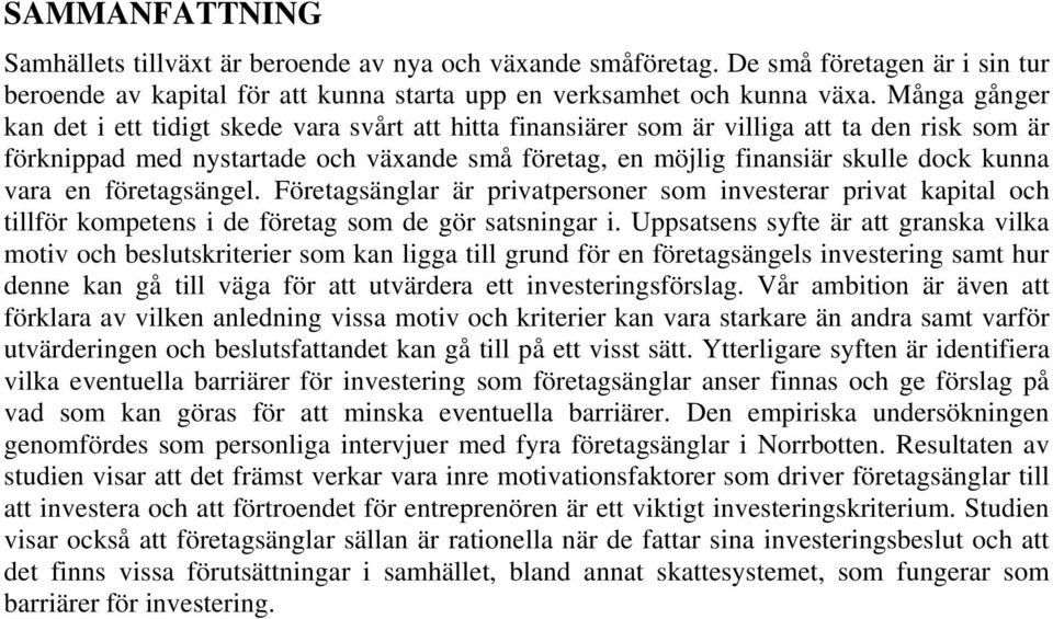 vara en företagsängel. Företagsänglar är privatpersoner som investerar privat kapital och tillför kompetens i de företag som de gör satsningar i.