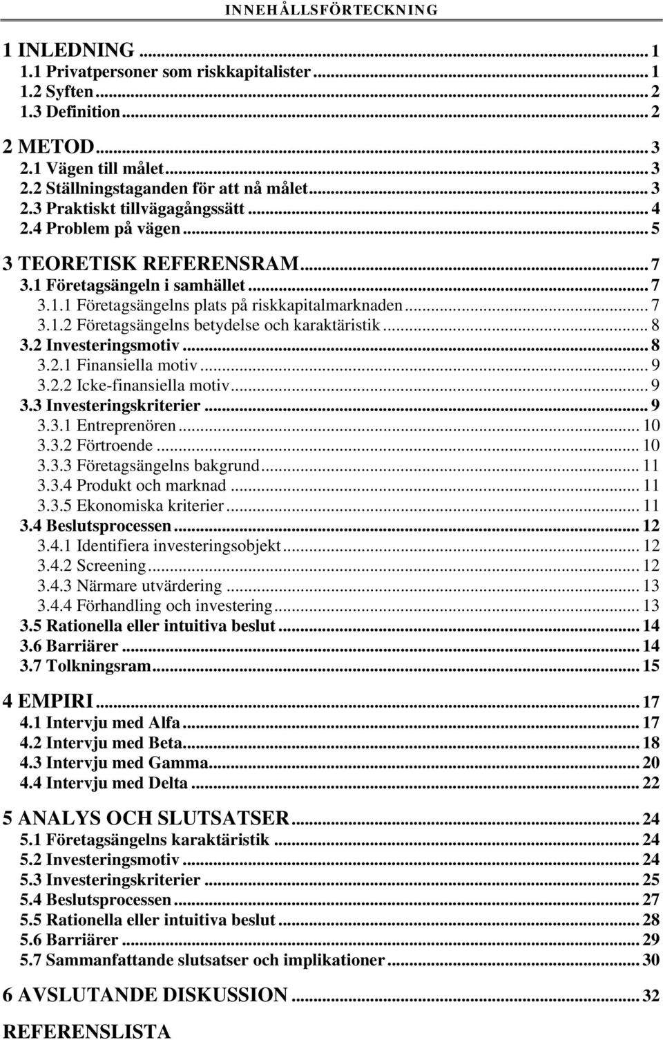 .. 8 3.2 Investeringsmotiv...8 3.2.1 Finansiella motiv... 9 3.2.2 Icke-finansiella motiv... 9 3.3 Investeringskriterier... 9 3.3.1 Entreprenören... 10 3.3.2 Förtroende... 10 3.3.3 Företagsängelns bakgrund.