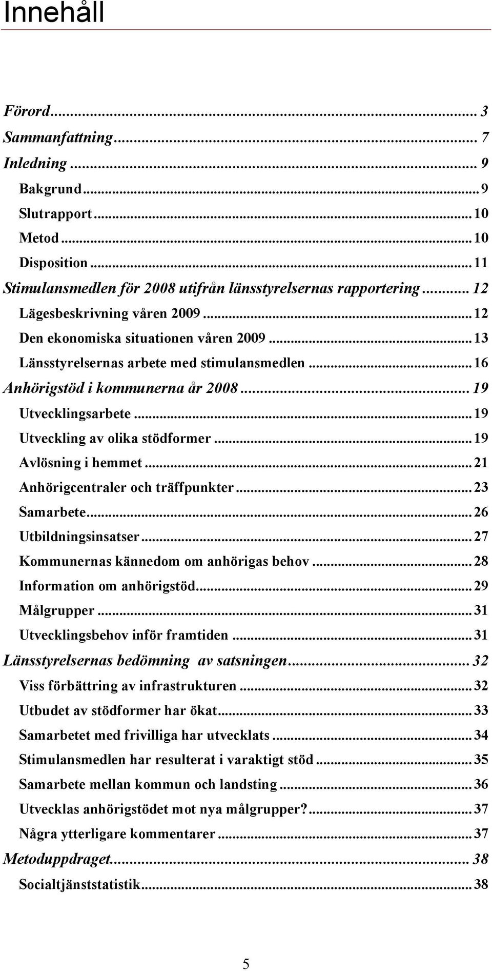 ..19 Utveckling av olika stödformer...19 Avlösning i hemmet...21 Anhörigcentraler och träffpunkter...23 Samarbete...26 Utbildningsinsatser...27 Kommunernas kännedom om anhörigas behov.