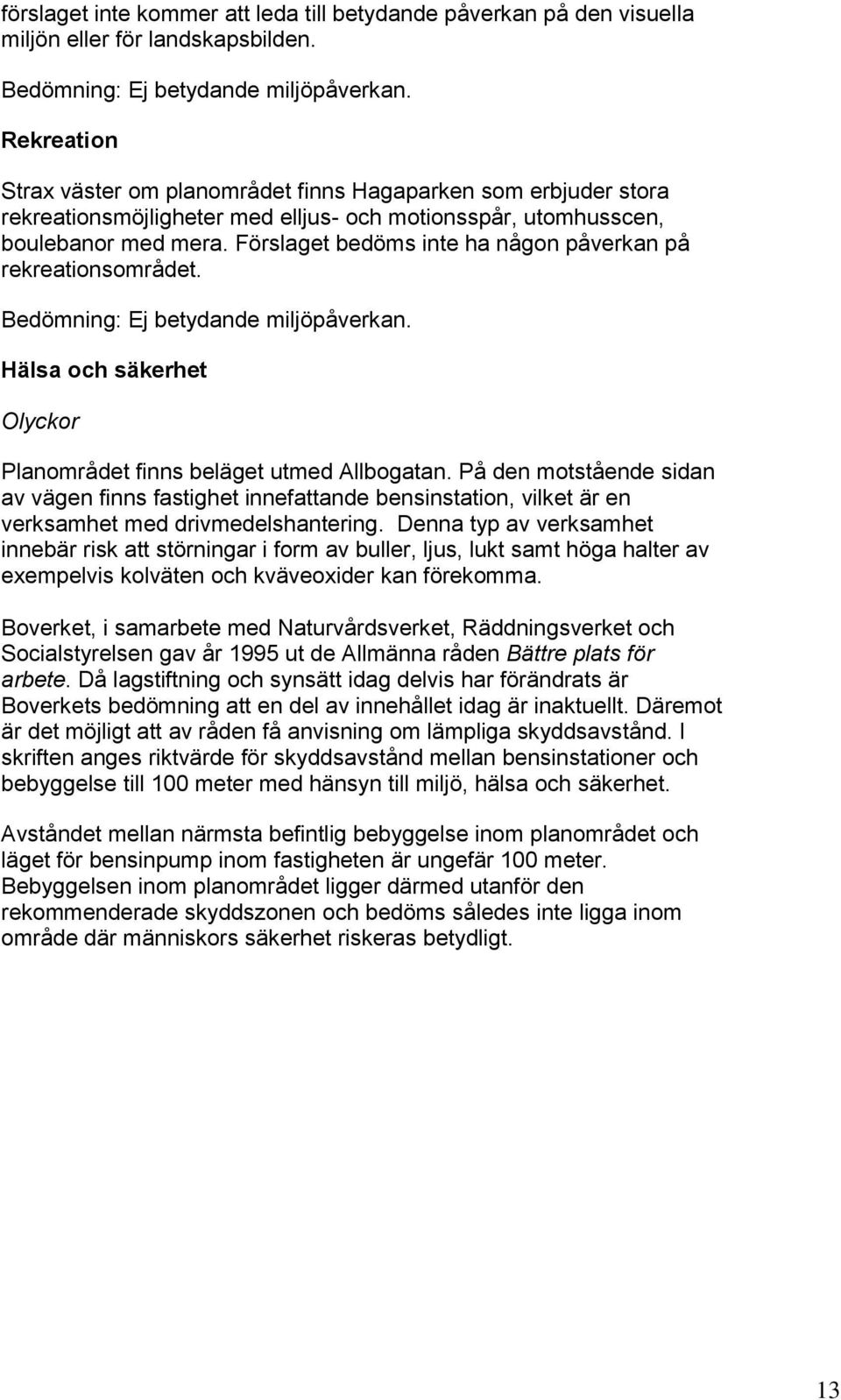 Förslaget bedöms inte ha någon påverkan på rekreationsområdet. Hälsa och säkerhet Olyckor Planområdet finns beläget utmed Allbogatan.