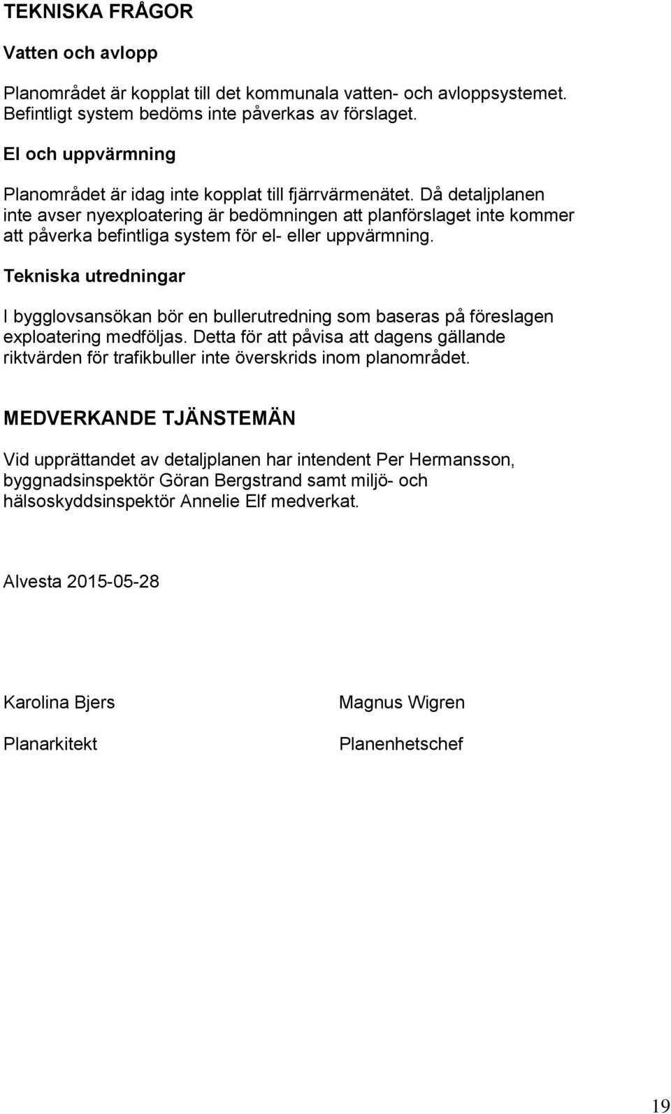 Då detaljplanen inte avser nyexploatering är bedömningen att planförslaget inte kommer att påverka befintliga system för el- eller uppvärmning.