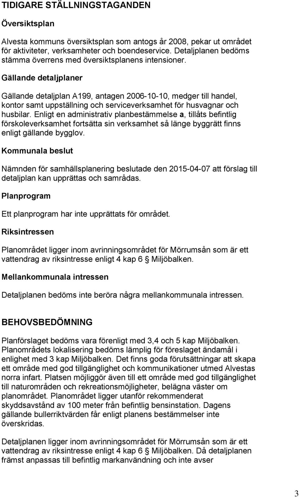 Gällande detaljplaner Gällande detaljplan A199, antagen 2006-10-10, medger till handel, kontor samt uppställning och serviceverksamhet för husvagnar och husbilar.