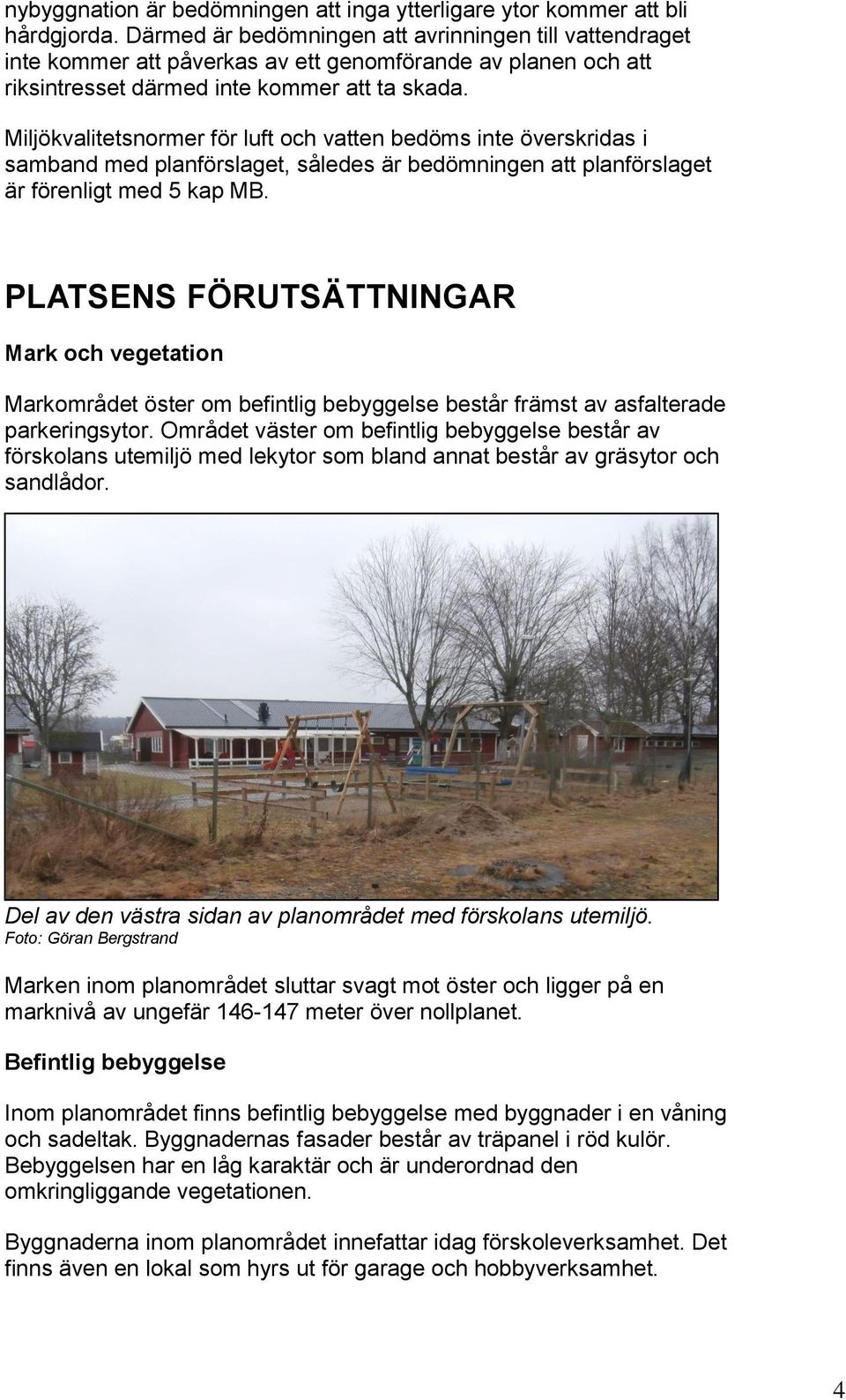 Miljökvalitetsnormer för luft och vatten bedöms inte överskridas i samband med planförslaget, således är bedömningen att planförslaget är förenligt med 5 kap MB.