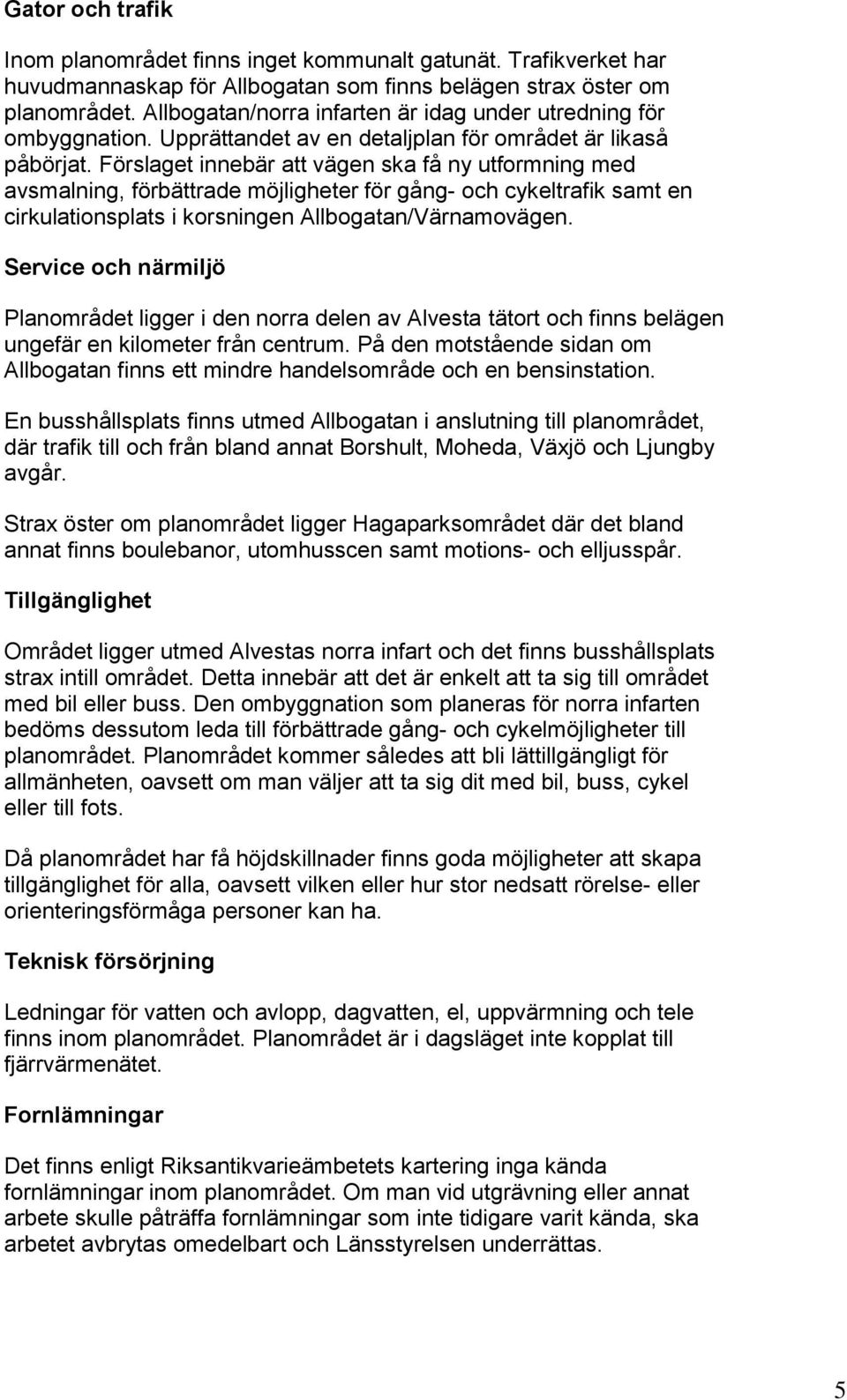 Förslaget innebär att vägen ska få ny utformning med avsmalning, förbättrade möjligheter för gång- och cykeltrafik samt en cirkulationsplats i korsningen Allbogatan/Värnamovägen.