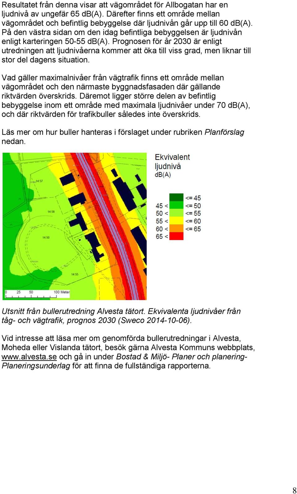 Prognosen för år 2030 är enligt utredningen att ljudnivåerna kommer att öka till viss grad, men liknar till stor del dagens situation.