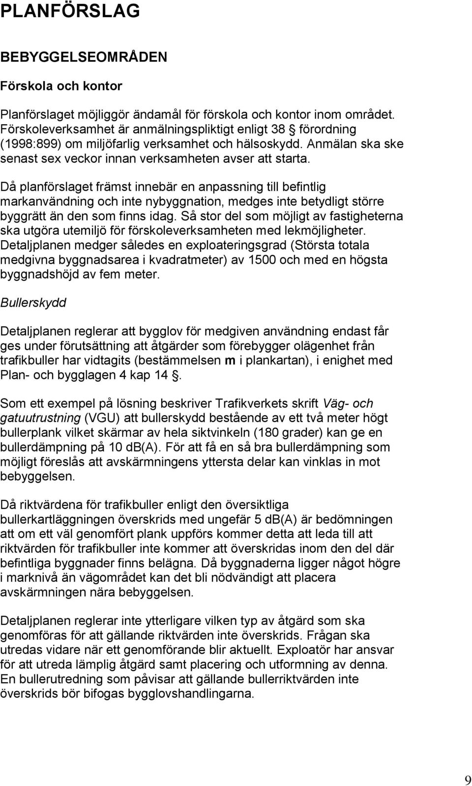 Då planförslaget främst innebär en anpassning till befintlig markanvändning och inte nybyggnation, medges inte betydligt större byggrätt än den som finns idag.
