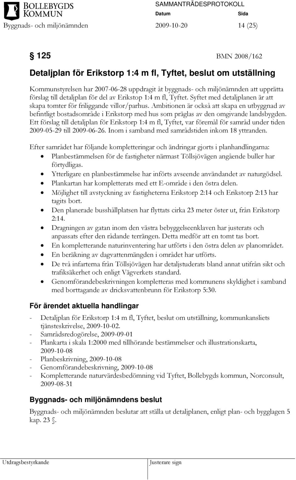 Ambitionen är också att skapa en utbyggnad av befintligt bostadsområde i Erikstorp med hus som präglas av den omgivande landsbygden.