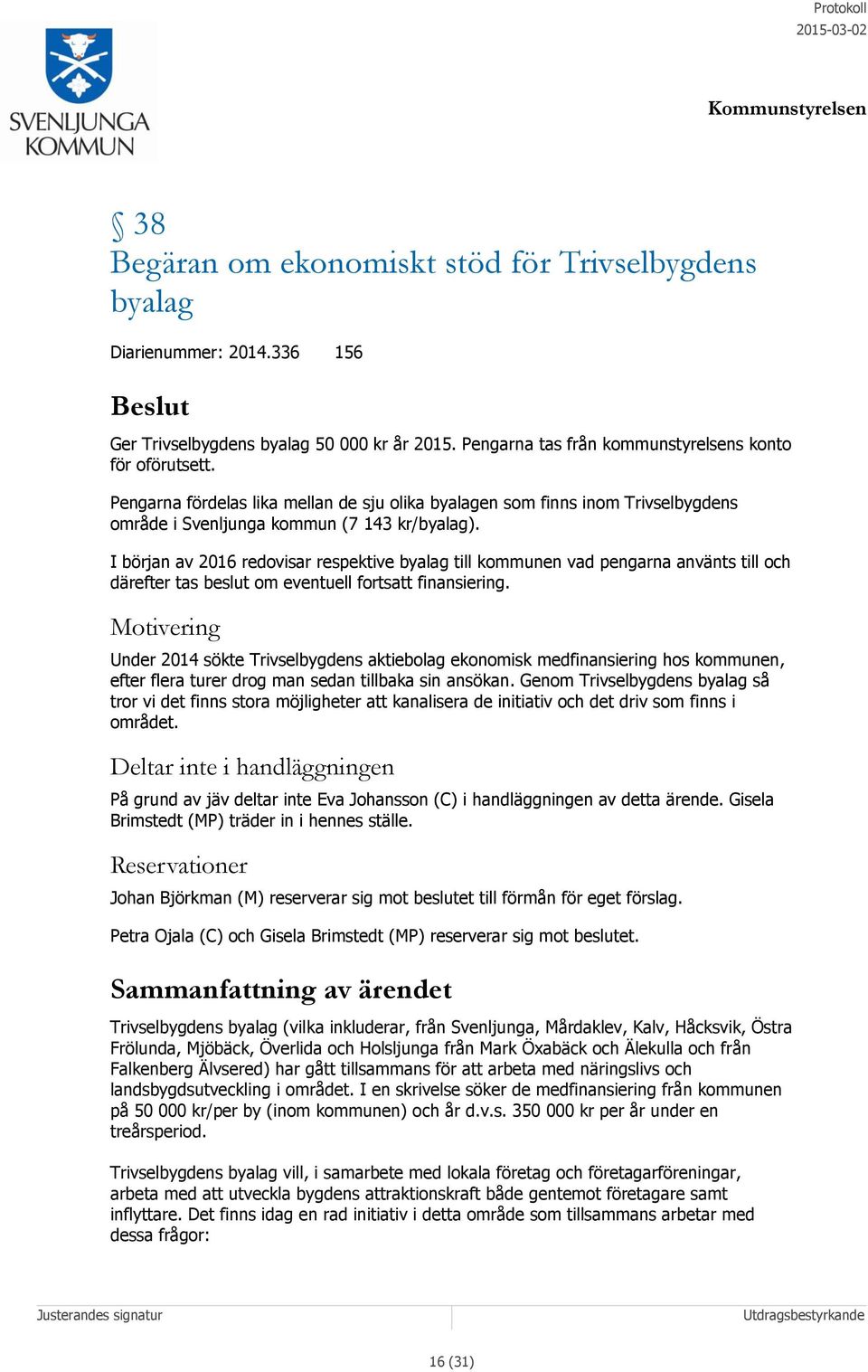 I början av 2016 redovisar respektive byalag till kommunen vad pengarna använts till och därefter tas beslut om eventuell fortsatt finansiering.