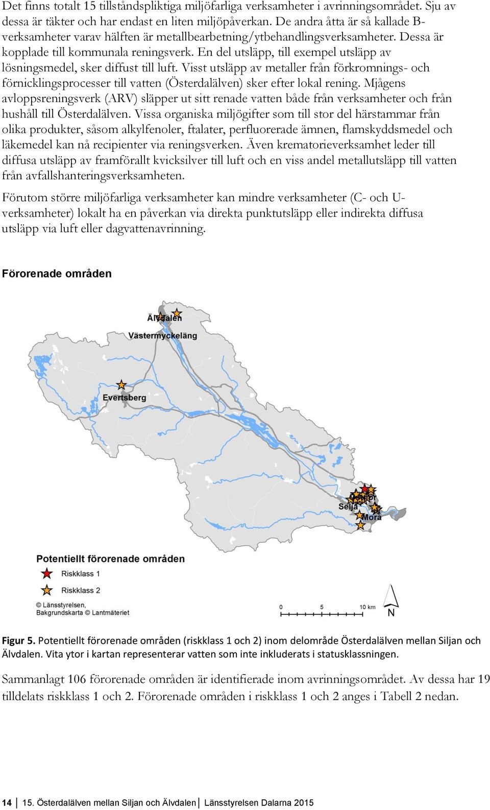 En del utsläpp, till exempel utsläpp av lösningsmedel, sker diffust till luft. Visst utsläpp av metaller från förkromnings- och förnicklingsprocesser till vatten () sker efter lokal rening.