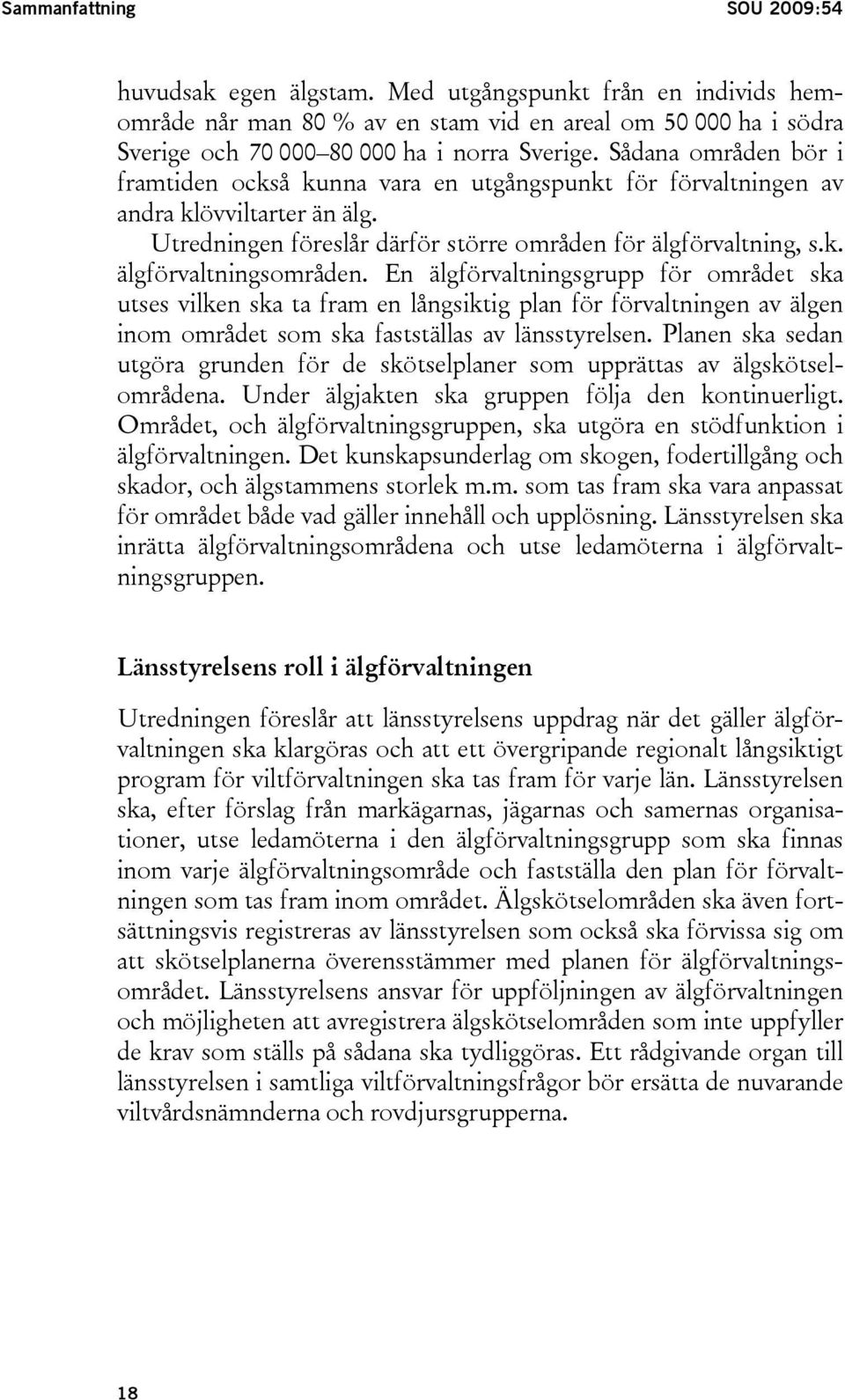 En älgförvaltningsgrupp för området ska utses vilken ska ta fram en långsiktig plan för förvaltningen av älgen inom området som ska fastställas av länsstyrelsen.