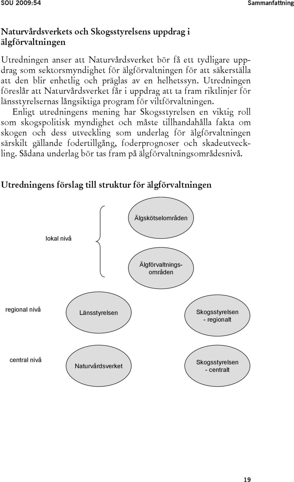 Utredningen föreslår att Naturvårdsverket får i uppdrag att ta fram riktlinjer för länsstyrelsernas långsiktiga program för viltförvaltningen.