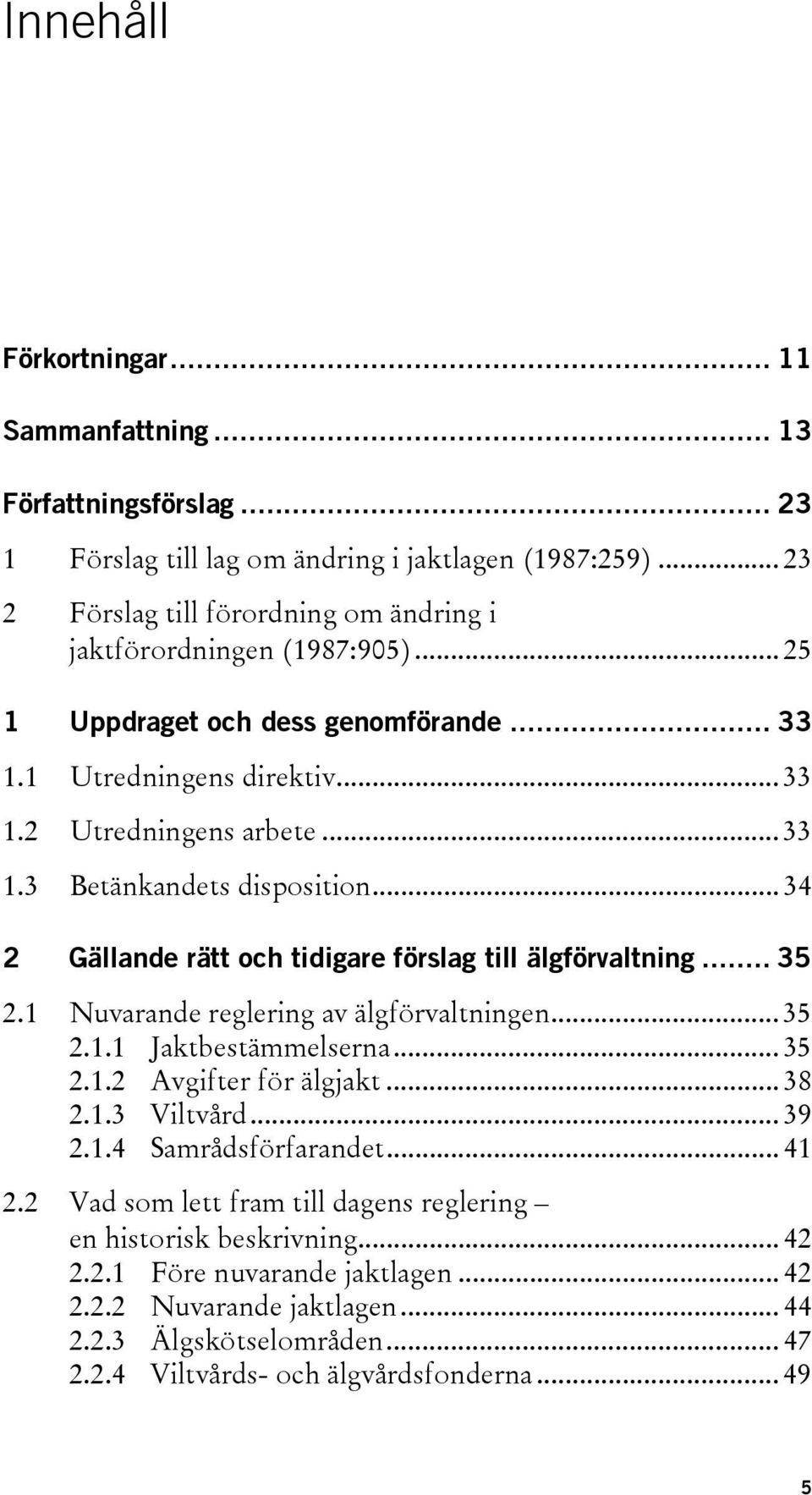 .. 34 2 Gällande rätt och tidigare förslag till älgförvaltning... 35 2.1 Nuvarande reglering av älgförvaltningen... 35 2.1.1 Jaktbestämmelserna... 35 2.1.2 Avgifter för älgjakt... 38 2.1.3 Viltvård.