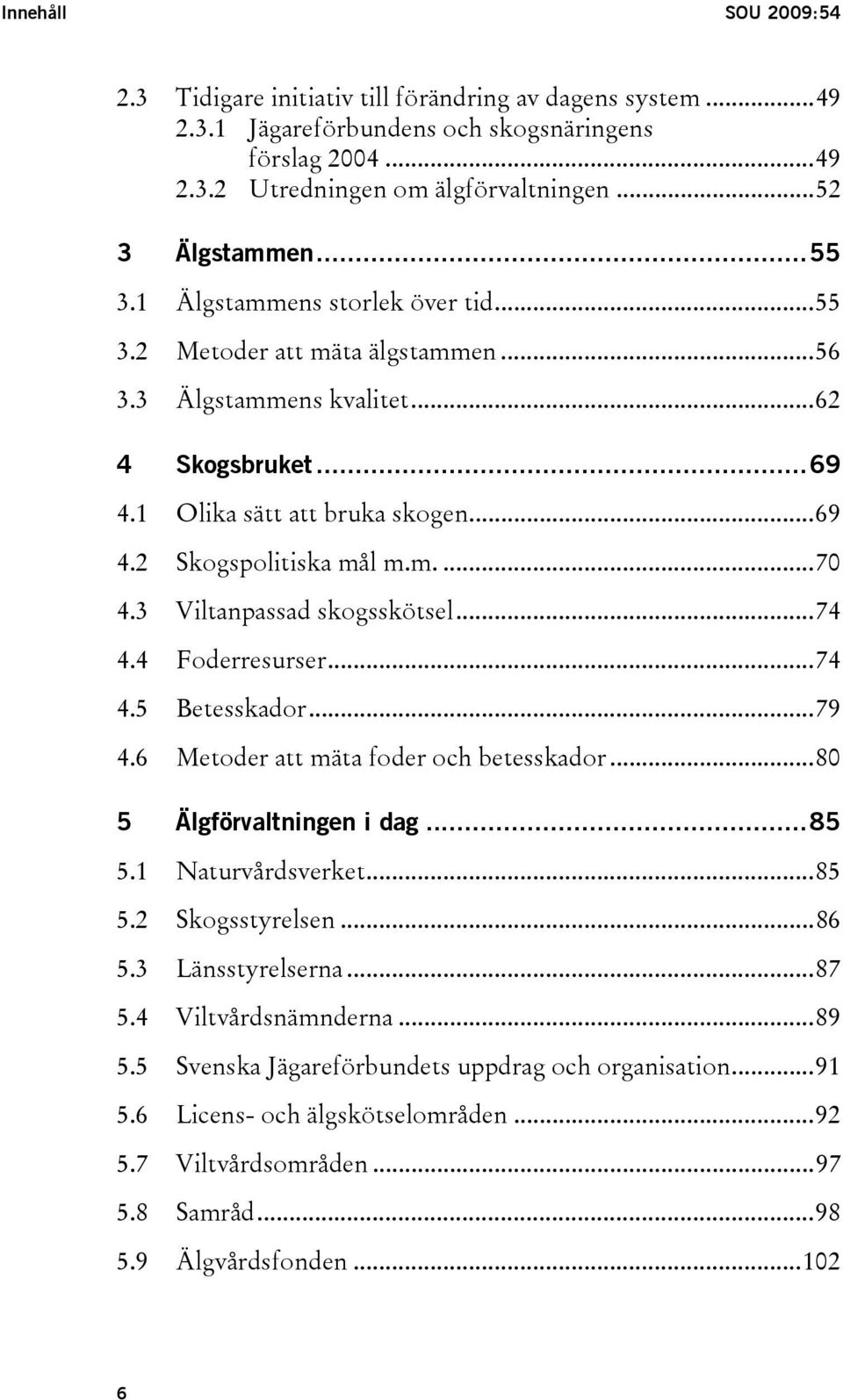 3 Viltanpassad skogsskötsel...74 4.4 Foderresurser...74 4.5 Betesskador...79 4.6 Metoder att mäta foder och betesskador...80 5 Älgförvaltningen i dag...85 5.1 Naturvårdsverket...85 5.2 Skogsstyrelsen.