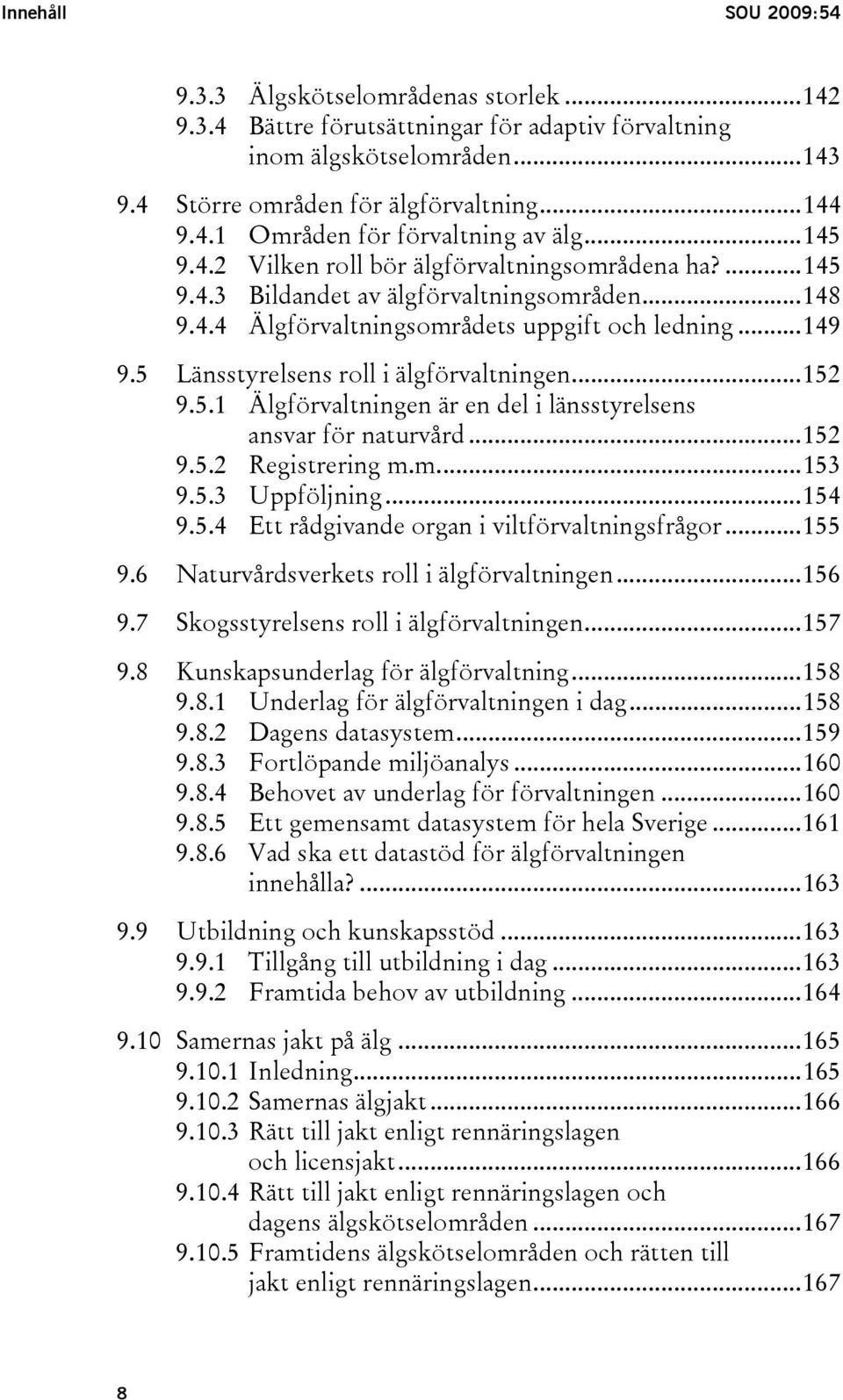 5 Länsstyrelsens roll i älgförvaltningen...152 9.5.1 Älgförvaltningen är en del i länsstyrelsens ansvar för naturvård...152 9.5.2 Registrering m.m...153 9.5.3 Uppföljning...154 9.5.4 Ett rådgivande organ i viltförvaltningsfrågor.