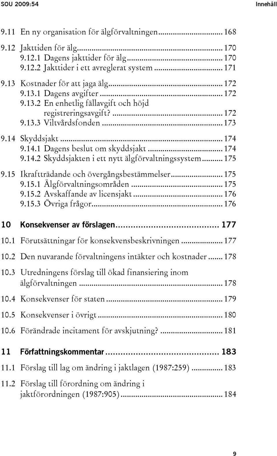 .. 174 9.14.2 Skyddsjakten i ett nytt älgförvaltningssystem... 175 9.15 Ikraftträdande och övergångsbestämmelser... 175 9.15.1 Älgförvaltningsområden... 175 9.15.2 Avskaffande av licensjakt... 176 9.