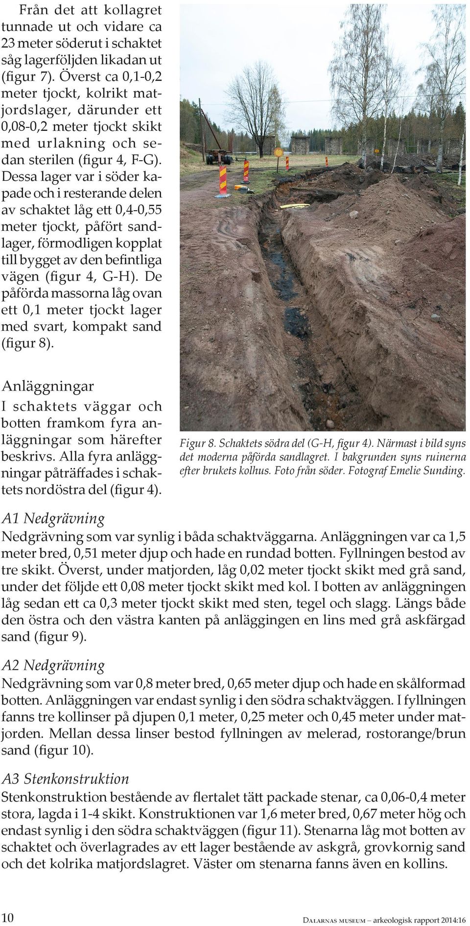 Dessa lager var i söder kapade och i resterande delen av schaktet låg ett 0,4-0,55 meter tjockt, påfört sandlager, förmodligen kopplat till bygget av den befintliga vägen (figur 4, G-H).